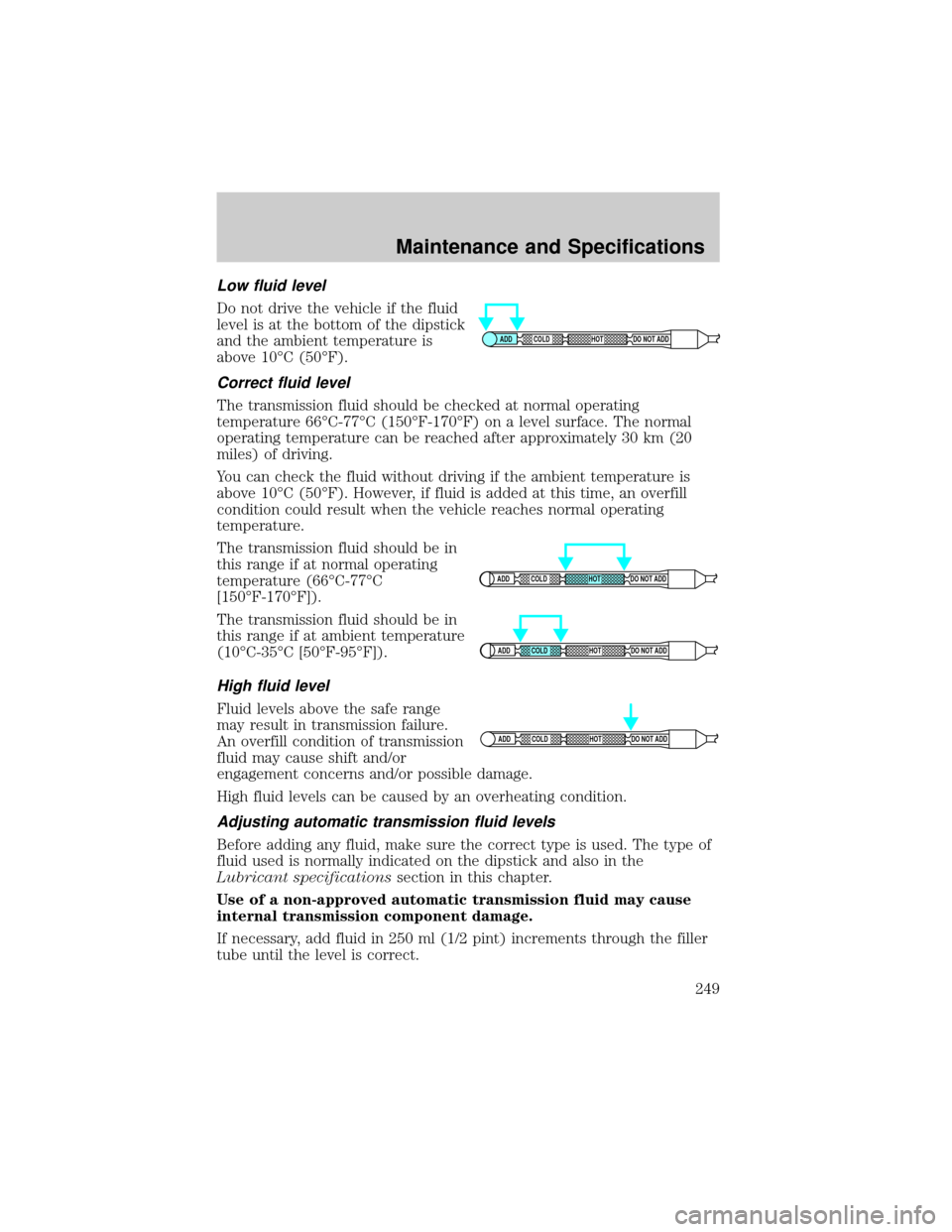 FORD F150 2004 11.G Owners Manual Low fluid level
Do not drive the vehicle if the fluid
level is at the bottom of the dipstick
and the ambient temperature is
above 10ÉC (50ÉF).
Correct fluid level
The transmission fluid should be ch FORD F150 2004 11.G Owners Manual Low fluid level
Do not drive the vehicle if the fluid
level is at the bottom of the dipstick
and the ambient temperature is
above 10ÉC (50ÉF).
Correct fluid level
The transmission fluid should be ch