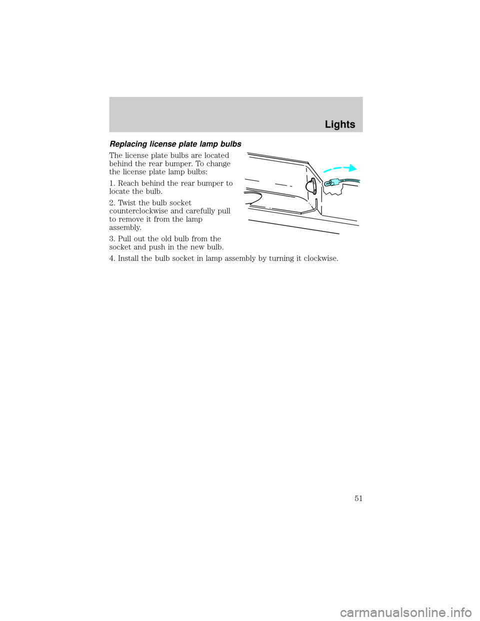 FORD F150 2004 11.G Owners Manual Replacing license plate lamp bulbs
The license plate bulbs are located
behind the rear bumper. To change
the license plate lamp bulbs:
1. Reach behind the rear bumper to
locate the bulb.
2. Twist the 