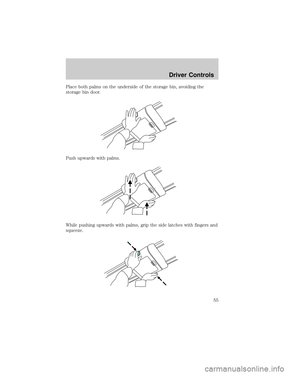 FORD F150 2004 11.G Owners Manual Place both palms on the underside of the storage bin, avoiding the
storage bin door.
Push upwards with palms.
While pushing upwards with palms, grip the side latches with fingers and
squeeze.
Driver C