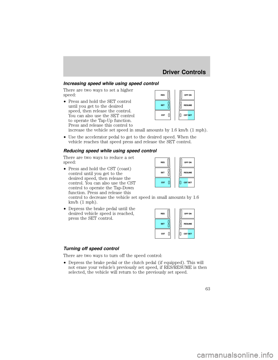 FORD F150 2004 11.G Owners Manual Increasing speed while using speed control
There are two ways to set a higher
speed:
²Press and hold the SET control
until you get to the desired
speed, then release the control.
You can also use the