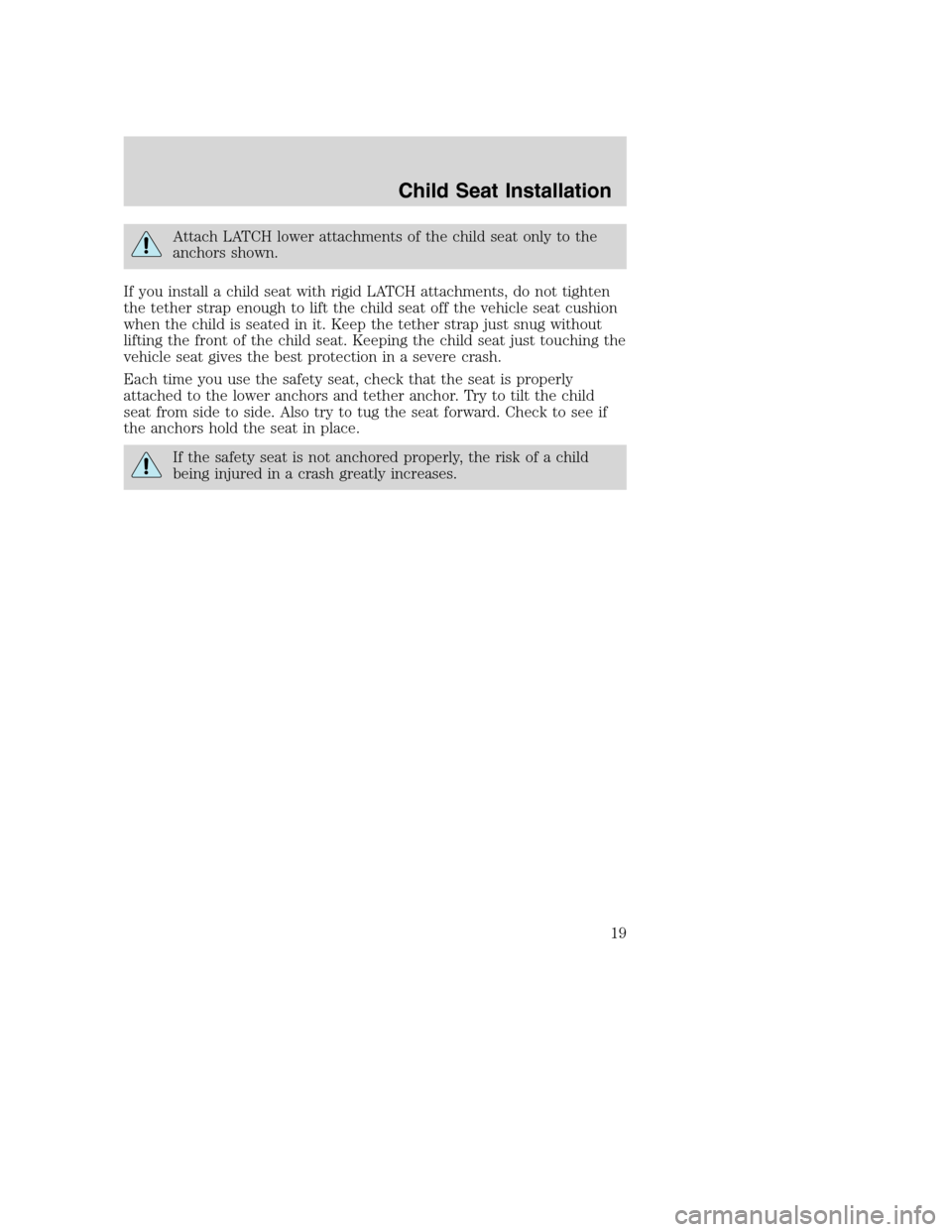 FORD F150 2004 11.G Raptor Supplement Manual Attach LATCH lower attachments of the child seat only to the
anchors shown.
If you install a child seat with rigid LATCH attachments, do not tighten
the tether strap enough to lift the child seat off 