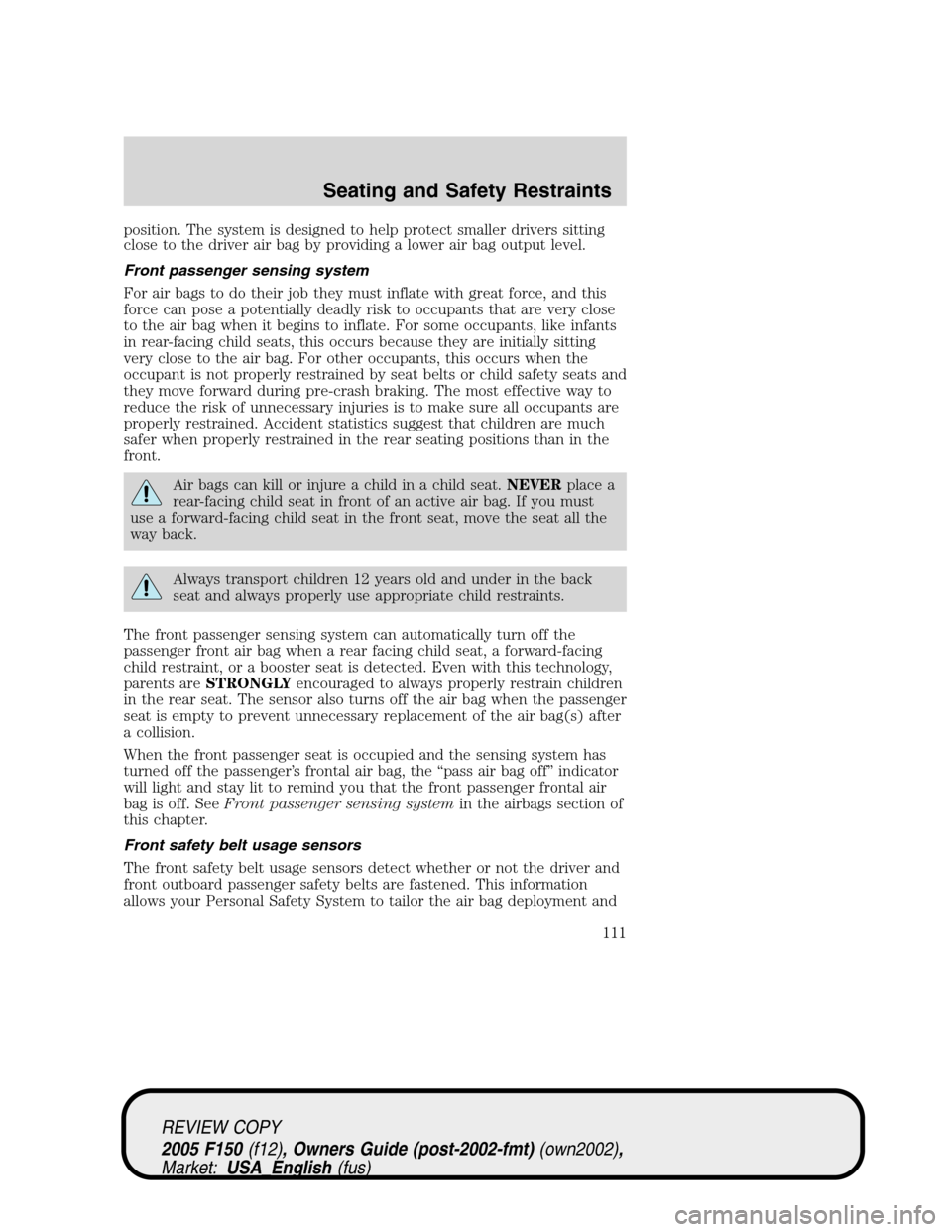 FORD F150 2005 11.G Owners Manual position. The system is designed to help protect smaller drivers sitting
close to the driver air bag by providing a lower air bag output level.
Front passenger sensing system
For air bags to do their FORD F150 2005 11.G Owners Manual position. The system is designed to help protect smaller drivers sitting
close to the driver air bag by providing a lower air bag output level.
Front passenger sensing system
For air bags to do their