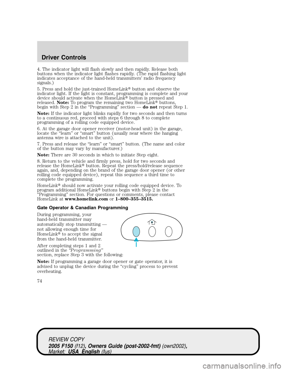 FORD F150 2005 11.G Owners Manual 4. The indicator light will flash slowly and then rapidly. Release both
buttons when the indicator light flashes rapidly. (The rapid flashing light
indicates acceptance of the hand-held transmitters FORD F150 2005 11.G Owners Manual 4. The indicator light will flash slowly and then rapidly. Release both
buttons when the indicator light flashes rapidly. (The rapid flashing light
indicates acceptance of the hand-held transmitters