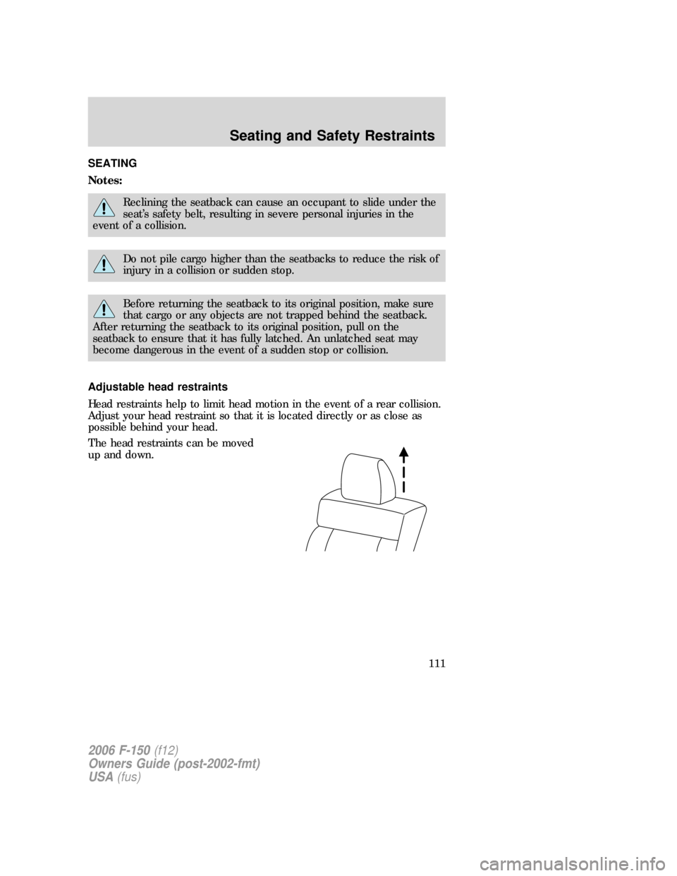 FORD F150 2006 11.G Owners Manual SEATING
Notes:
Reclining the seatback can cause an occupant to slide under the
seat’s safety belt, resulting in severe personal injuries in the
event of a collision.
Do not pile cargo higher than th