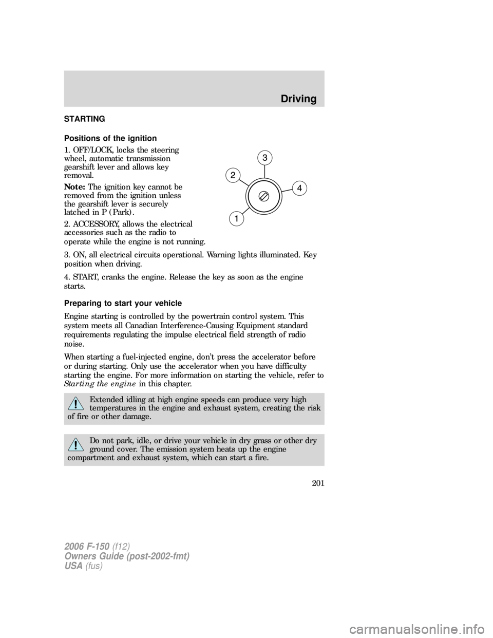 FORD F150 2006 11.G Owners Manual STARTING
Positions of the ignition
1. OFF/LOCK, locks the steering
wheel, automatic transmission
gearshift lever and allows key
removal.
Note:The ignition key cannot be
removed from the ignition unles FORD F150 2006 11.G Owners Manual STARTING
Positions of the ignition
1. OFF/LOCK, locks the steering
wheel, automatic transmission
gearshift lever and allows key
removal.
Note:The ignition key cannot be
removed from the ignition unles