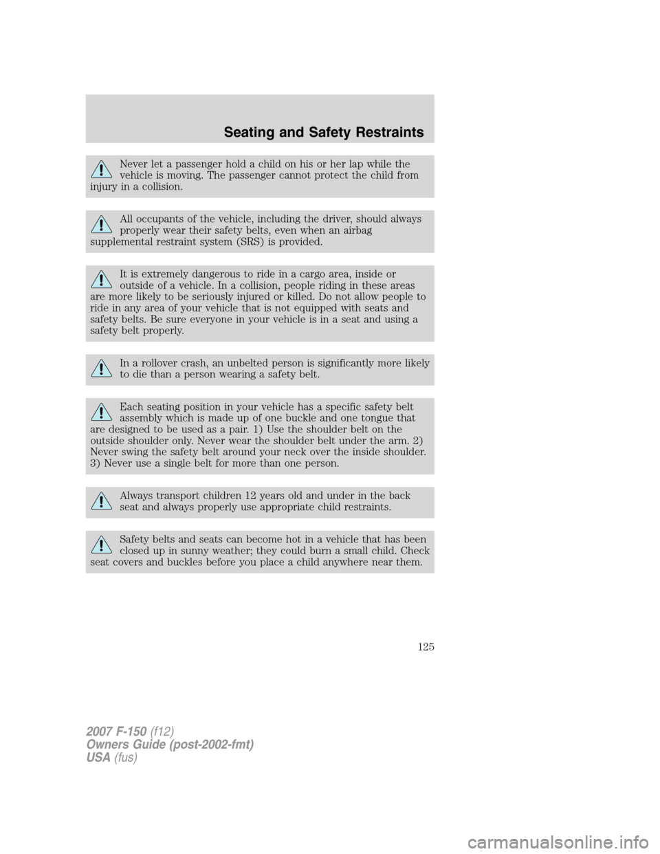 FORD F150 2007 11.G Owners Manual Never let a passenger hold a child on his or her lap while the
vehicle is moving. The passenger cannot protect the child from
injury in a collision.
All occupants of the vehicle, including the driver,