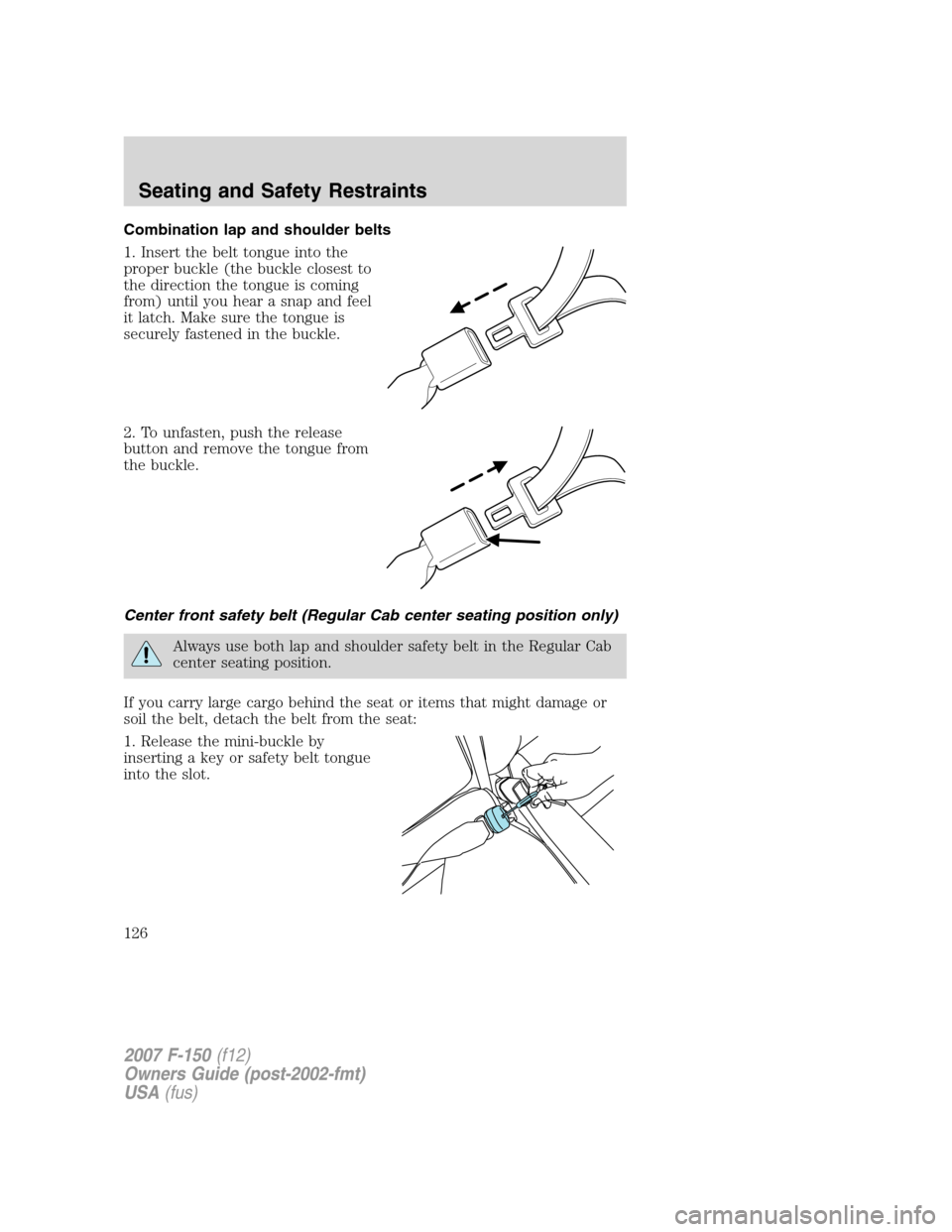 FORD F150 2007 11.G Owners Manual Combination lap and shoulder belts
1. Insert the belt tongue into the
proper buckle (the buckle closest to
the direction the tongue is coming
from) until you hear a snap and feel
it latch. Make sure t