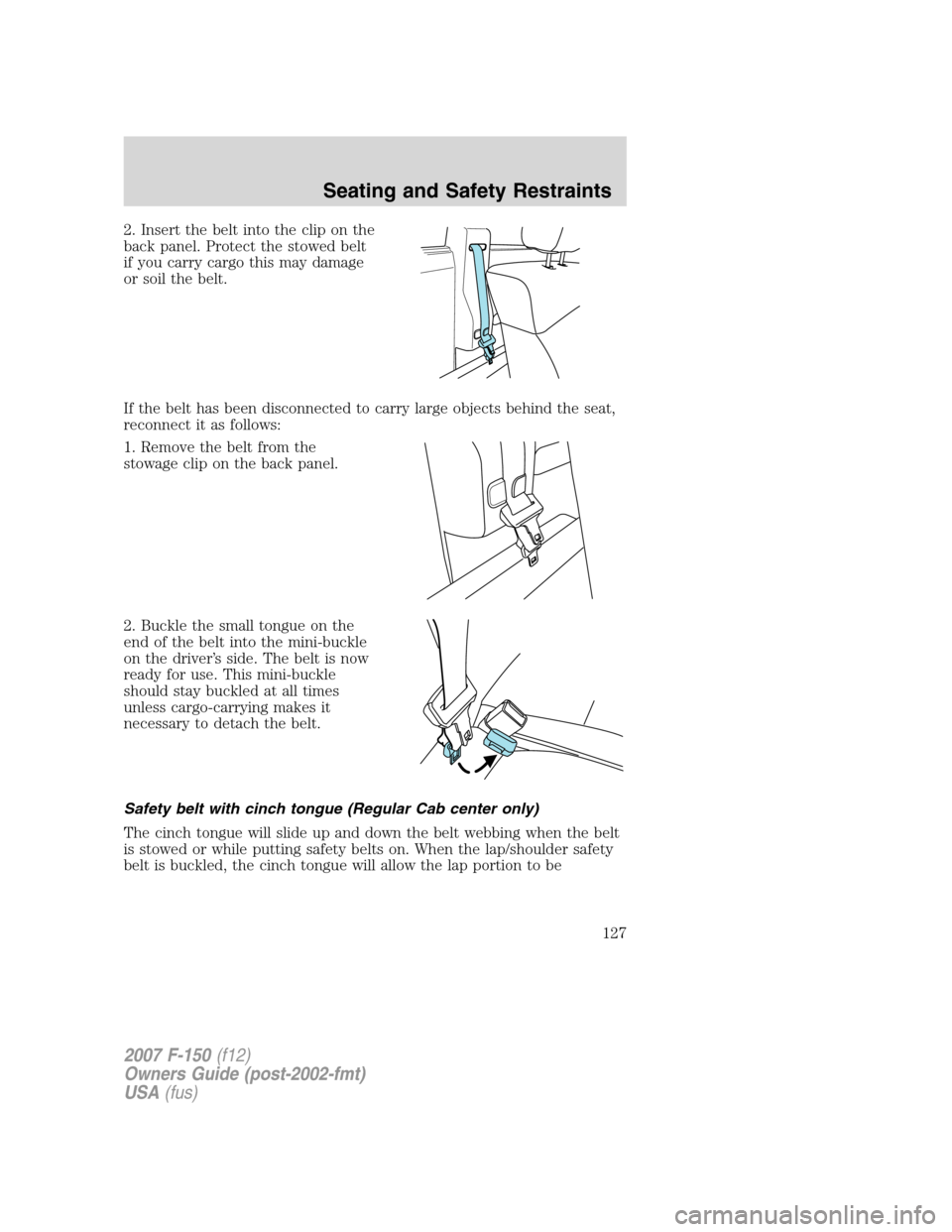 FORD F150 2007 11.G Owners Manual 2. Insert the belt into the clip on the
back panel. Protect the stowed belt
if you carry cargo this may damage
or soil the belt.
If the belt has been disconnected to carry large objects behind the sea