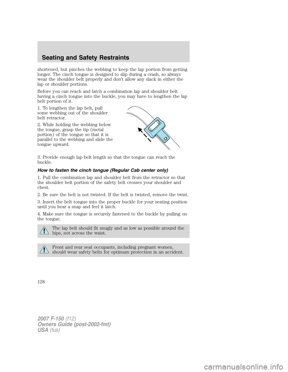 FORD F150 2007 11.G Owners Manual shortened, but pinches the webbing to keep the lap portion from getting
longer. The cinch tongue is designed to slip during a crash, so always
wear the shoulder belt properly and don’t allow any sla