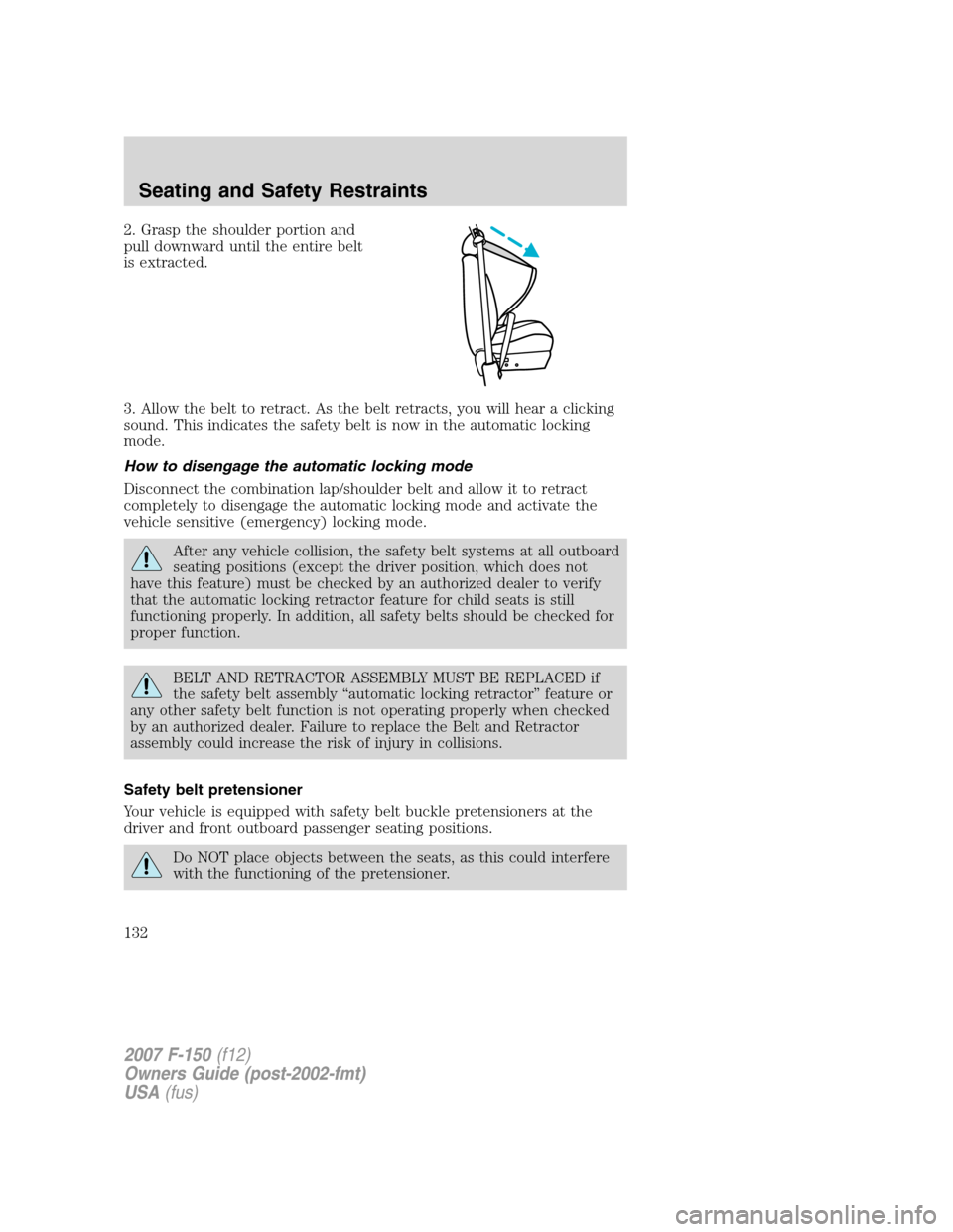 FORD F150 2007 11.G Owners Manual 2. Grasp the shoulder portion and
pull downward until the entire belt
is extracted.
3. Allow the belt to retract. As the belt retracts, you will hear a clicking
sound. This indicates the safety belt i FORD F150 2007 11.G Owners Manual 2. Grasp the shoulder portion and
pull downward until the entire belt
is extracted.
3. Allow the belt to retract. As the belt retracts, you will hear a clicking
sound. This indicates the safety belt i