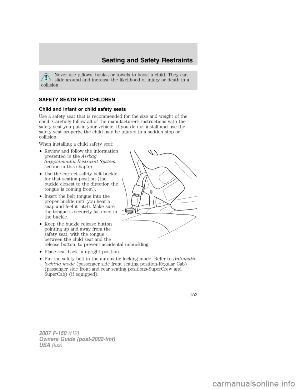 FORD F150 2007 11.G Owners Manual Never use pillows, books, or towels to boost a child. They can
slide around and increase the likelihood of injury or death in a
collision.
SAFETY SEATS FOR CHILDREN
Child and infant or child safety se