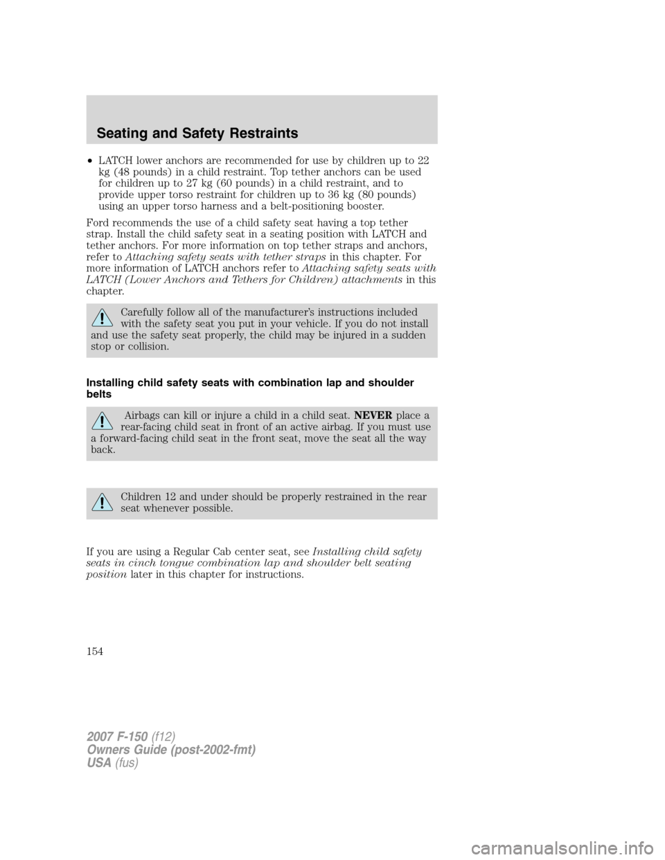 FORD F150 2007 11.G Owners Manual •LATCH lower anchors are recommended for use by children up to 22
kg (48 pounds) in a child restraint. Top tether anchors can be used
for children up to 27 kg (60 pounds) in a child restraint, and t