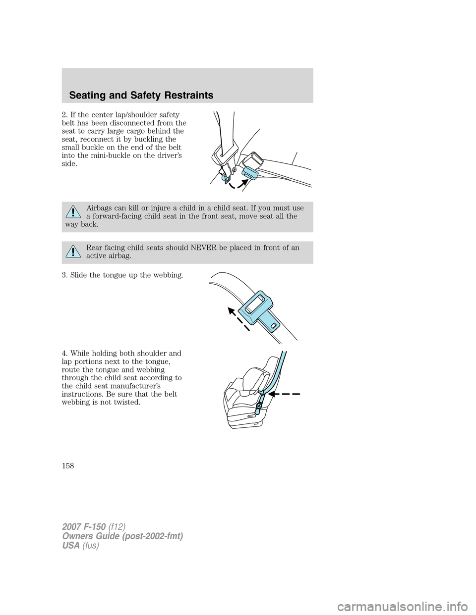 FORD F150 2007 11.G Owners Manual 2. If the center lap/shoulder safety
belt has been disconnected from the
seat to carry large cargo behind the
seat, reconnect it by buckling the
small buckle on the end of the belt
into the mini-buckl
