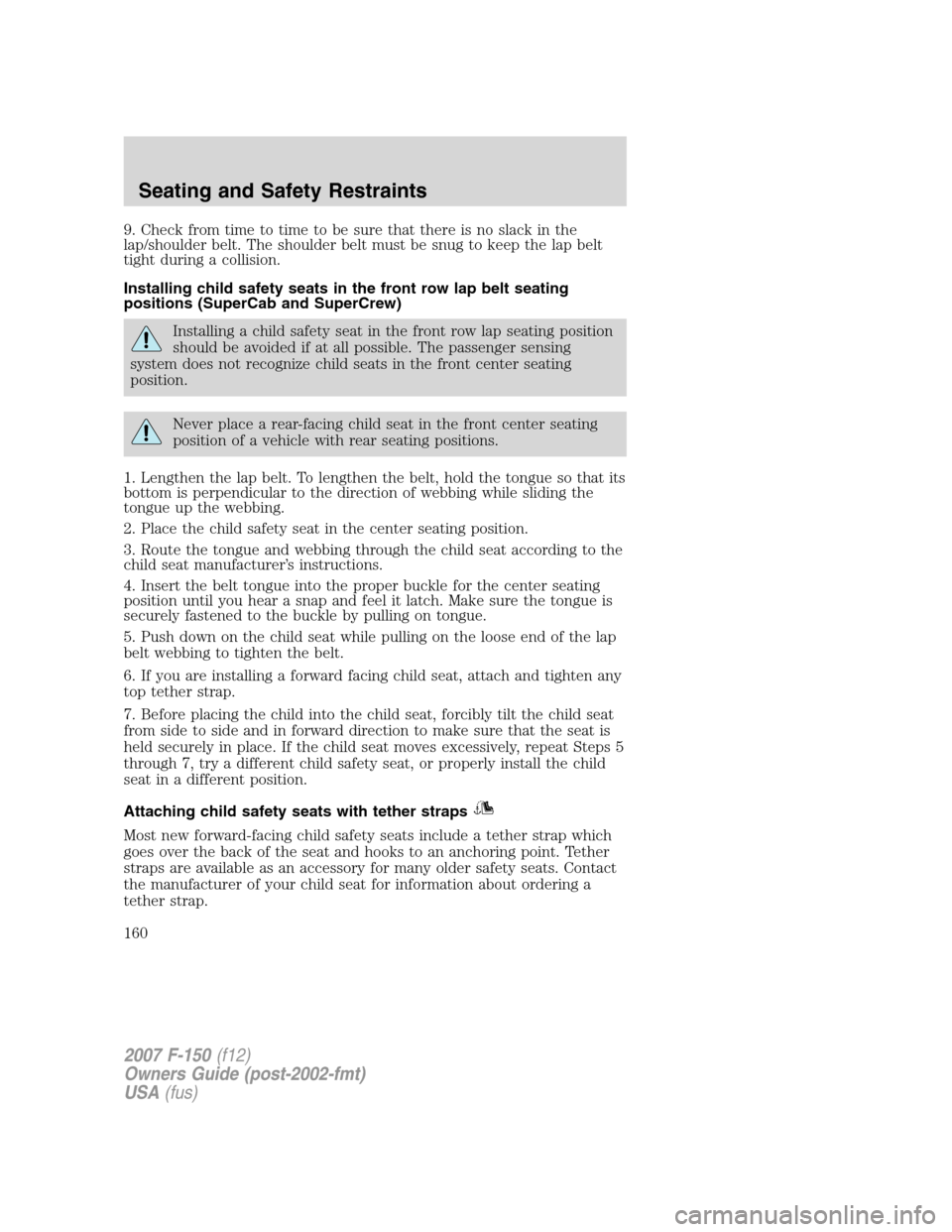 FORD F150 2007 11.G Owners Manual 9. Check from time to time to be sure that there is no slack in the
lap/shoulder belt. The shoulder belt must be snug to keep the lap belt
tight during a collision.
Installing child safety seats in th