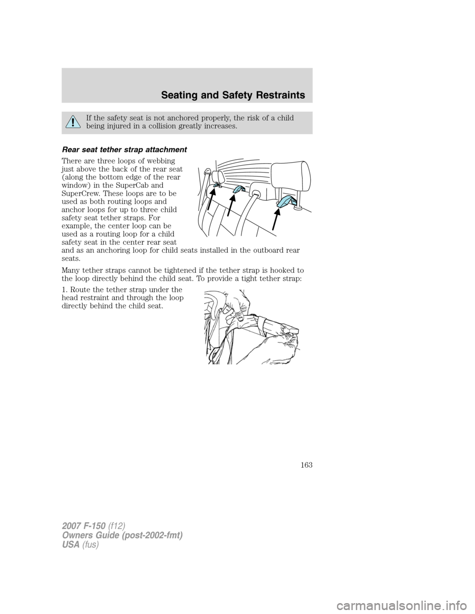 FORD F150 2007 11.G Owners Manual If the safety seat is not anchored properly, the risk of a child
being injured in a collision greatly increases.
Rear seat tether strap attachment
There are three loops of webbing
just above the back 