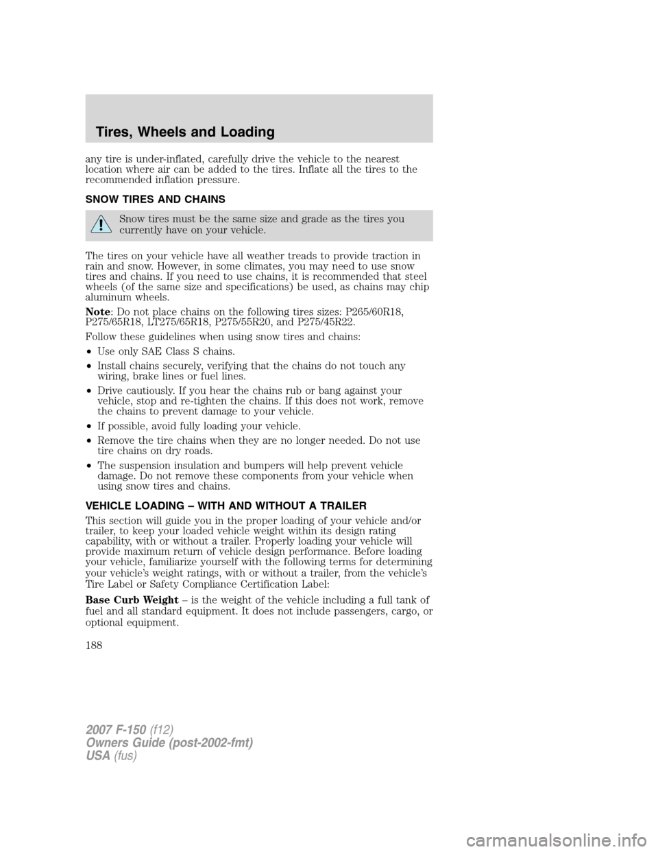 FORD F150 2007 11.G Owners Manual any tire is under-inflated, carefully drive the vehicle to the nearest
location where air can be added to the tires. Inflate all the tires to the
recommended inflation pressure.
SNOW TIRES AND CHAINS
