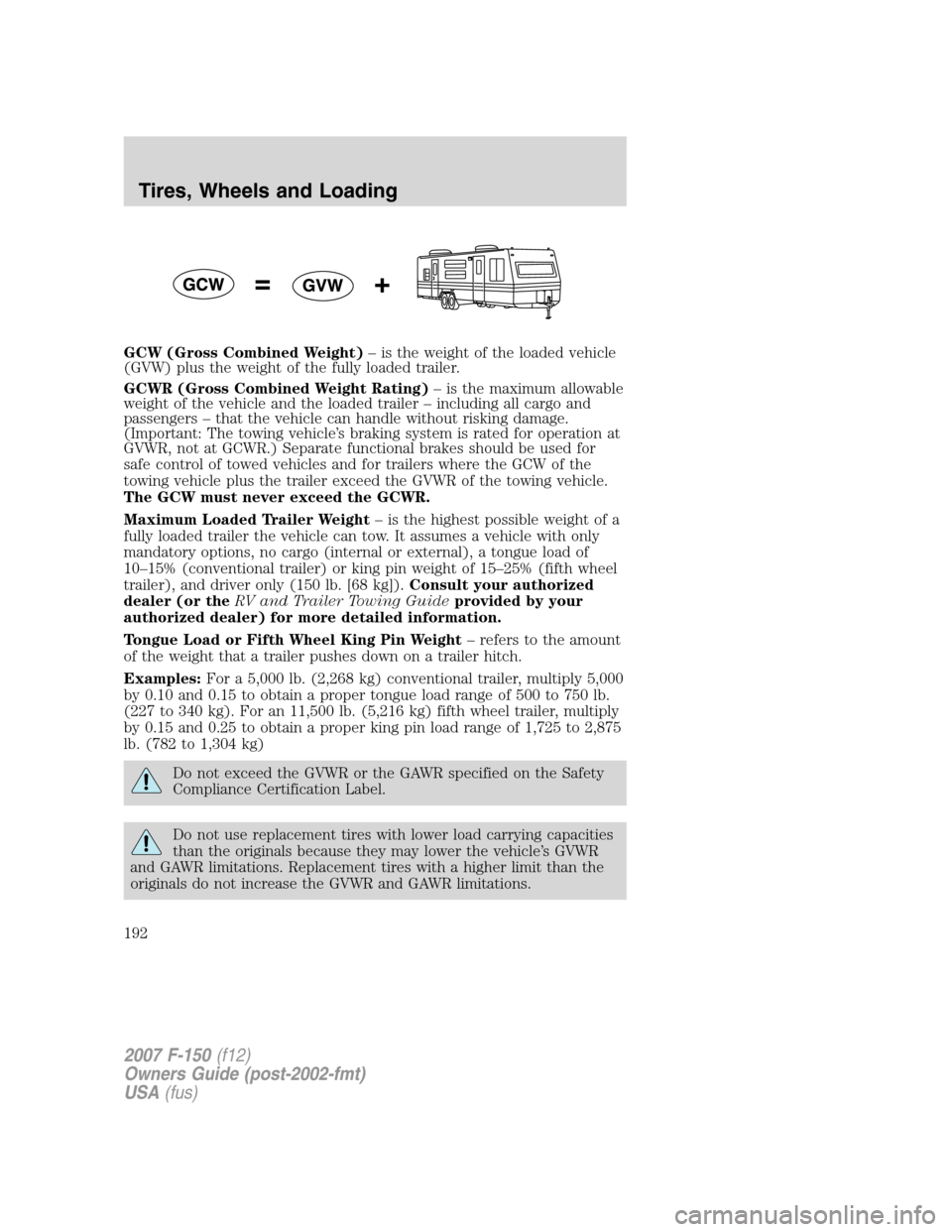 FORD F150 2007 11.G Owners Manual GCW (Gross Combined Weight)– is the weight of the loaded vehicle
(GVW) plus the weight of the fully loaded trailer.
GCWR (Gross Combined Weight Rating)– is the maximum allowable
weight of the vehi