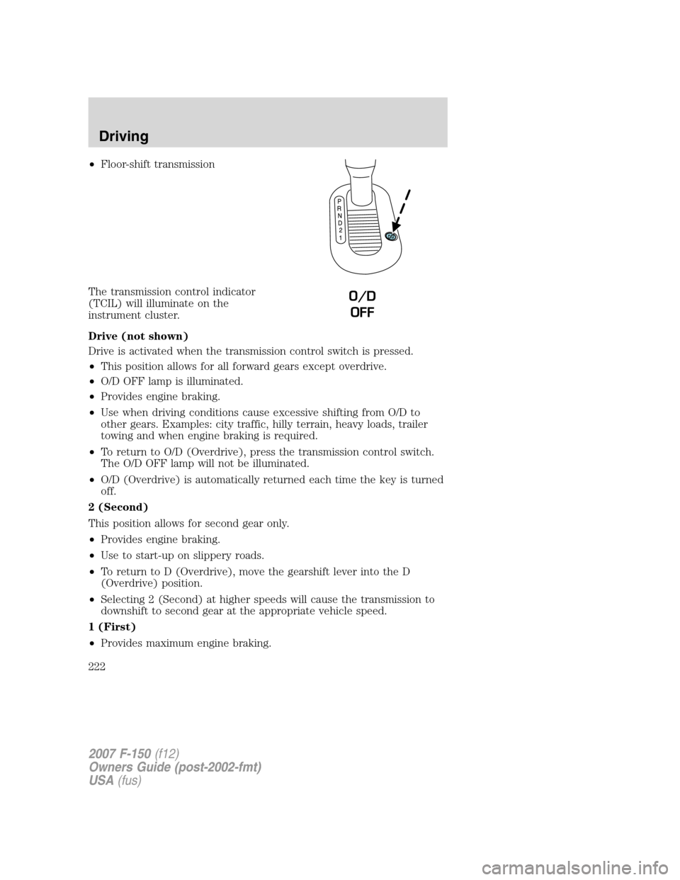 FORD F150 2007 11.G Owners Manual •Floor-shift transmission
The transmission control indicator
(TCIL) will illuminate on the
instrument cluster.
Drive (not shown)
Drive is activated when the transmission control switch is pressed.
