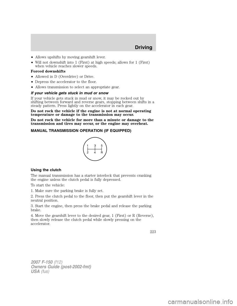FORD F150 2007 11.G Owners Manual •Allows upshifts by moving gearshift lever.
•Will not downshift into 1 (First) at high speeds; allows for 1 (First)
when vehicle reaches slower speeds.
Forced downshifts
•Allowed in D (Overdrive