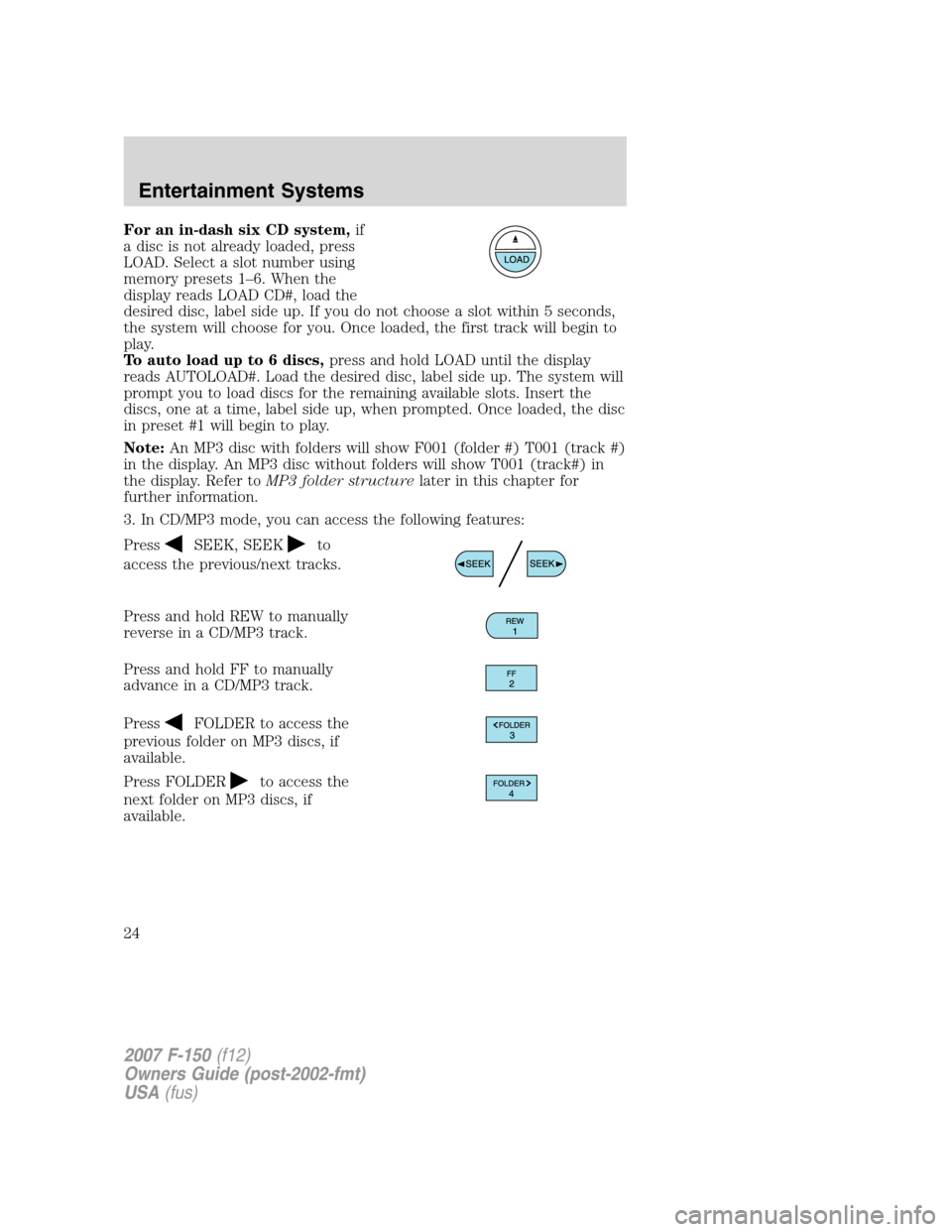 FORD F150 2007 11.G Owners Manual For an in-dash six CD system,if
a disc is not already loaded, press
LOAD. Select a slot number using
memory presets 1–6. When the
display reads LOAD CD#, load the
desired disc, label side up. If you