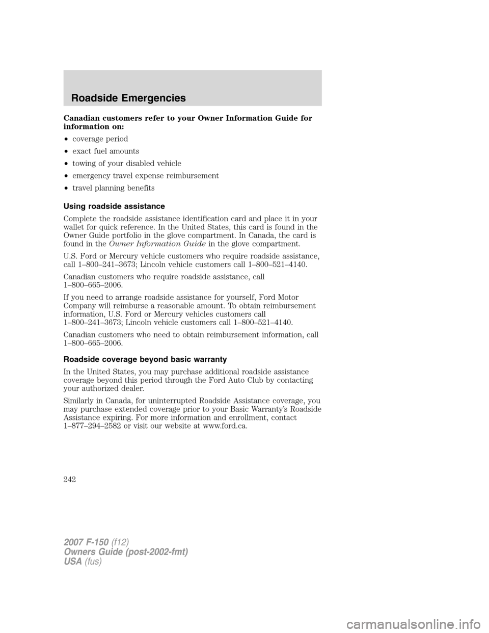 FORD F150 2007 11.G Owners Manual Canadian customers refer to your Owner Information Guide for
information on:
•coverage period
•exact fuel amounts
•towing of your disabled vehicle
•emergency travel expense reimbursement
•tr
