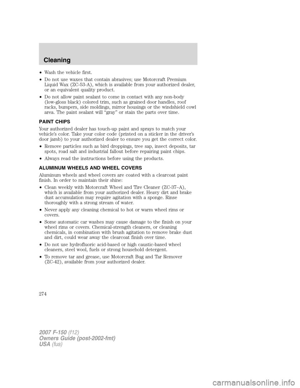 FORD F150 2007 11.G Owners Manual •Wash the vehicle first.
•Do not use waxes that contain abrasives; use Motorcraft Premium
Liquid Wax (ZC-53-A), which is available from your authorized dealer,
or an equivalent quality product.
