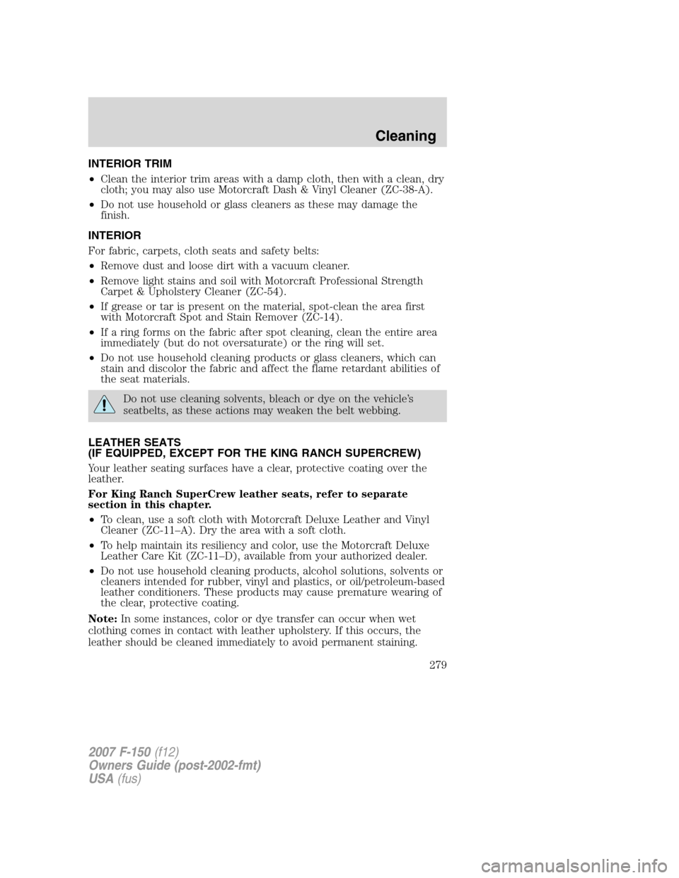 FORD F150 2007 11.G Owners Manual INTERIOR TRIM
•Clean the interior trim areas with a damp cloth, then with a clean, dry
cloth; you may also use Motorcraft Dash & Vinyl Cleaner (ZC-38-A).
•Do not use household or glass cleaners as