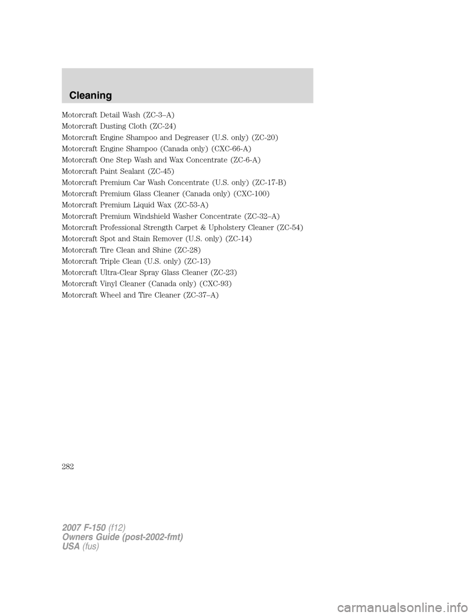 FORD F150 2007 11.G Owners Manual Motorcraft Detail Wash (ZC-3–A)
Motorcraft Dusting Cloth (ZC-24)
Motorcraft Engine Shampoo and Degreaser (U.S. only) (ZC-20)
Motorcraft Engine Shampoo (Canada only) (CXC-66-A)
Motorcraft One Step Wa