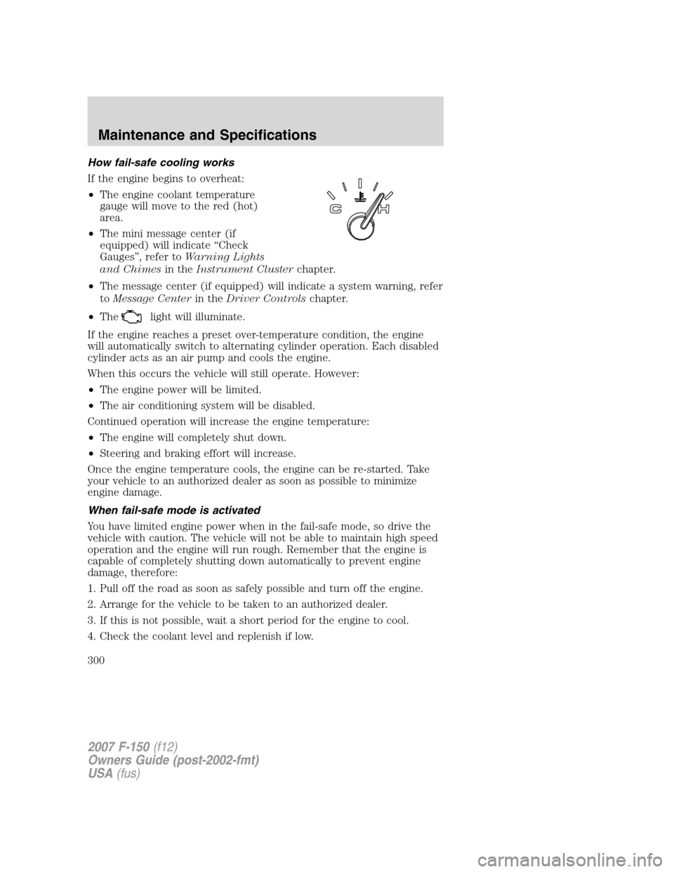 FORD F150 2007 11.G Owners Manual How fail-safe cooling works
If the engine begins to overheat:
•The engine coolant temperature
gauge will move to the red (hot)
area.
•The mini message center (if
equipped) will indicate “Check
G