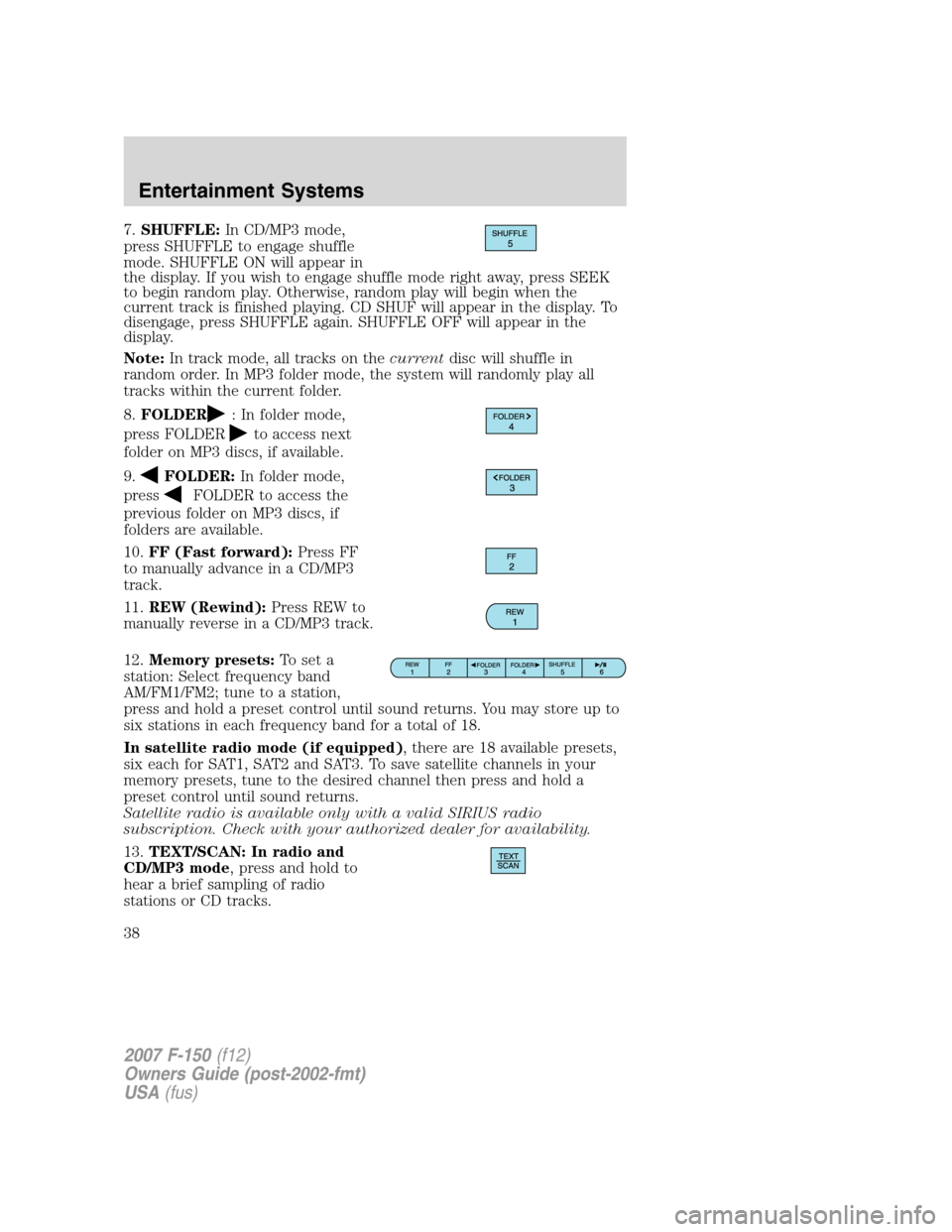 FORD F150 2007 11.G Owners Manual 7.SHUFFLE:In CD/MP3 mode,
press SHUFFLE to engage shuffle
mode. SHUFFLE ON will appear in
the display. If you wish to engage shuffle mode right away, press SEEK
to begin random play. Otherwise, random