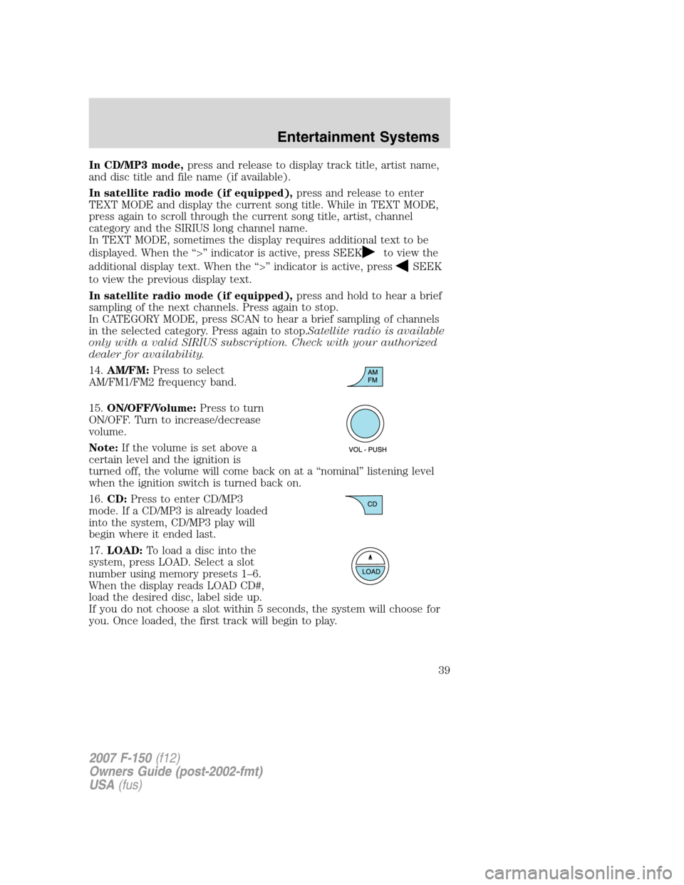 FORD F150 2007 11.G Owners Manual In CD/MP3 mode,press and release to display track title, artist name,
and disc title and file name (if available).
In satellite radio mode (if equipped),press and release to enter
TEXT MODE and displa