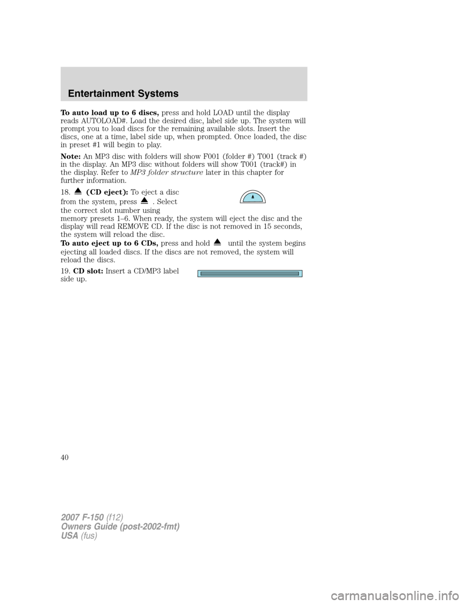 FORD F150 2007 11.G Owners Manual To auto load up to 6 discs,press and hold LOAD until the display
reads AUTOLOAD#. Load the desired disc, label side up. The system will
prompt you to load discs for the remaining available slots. Inse