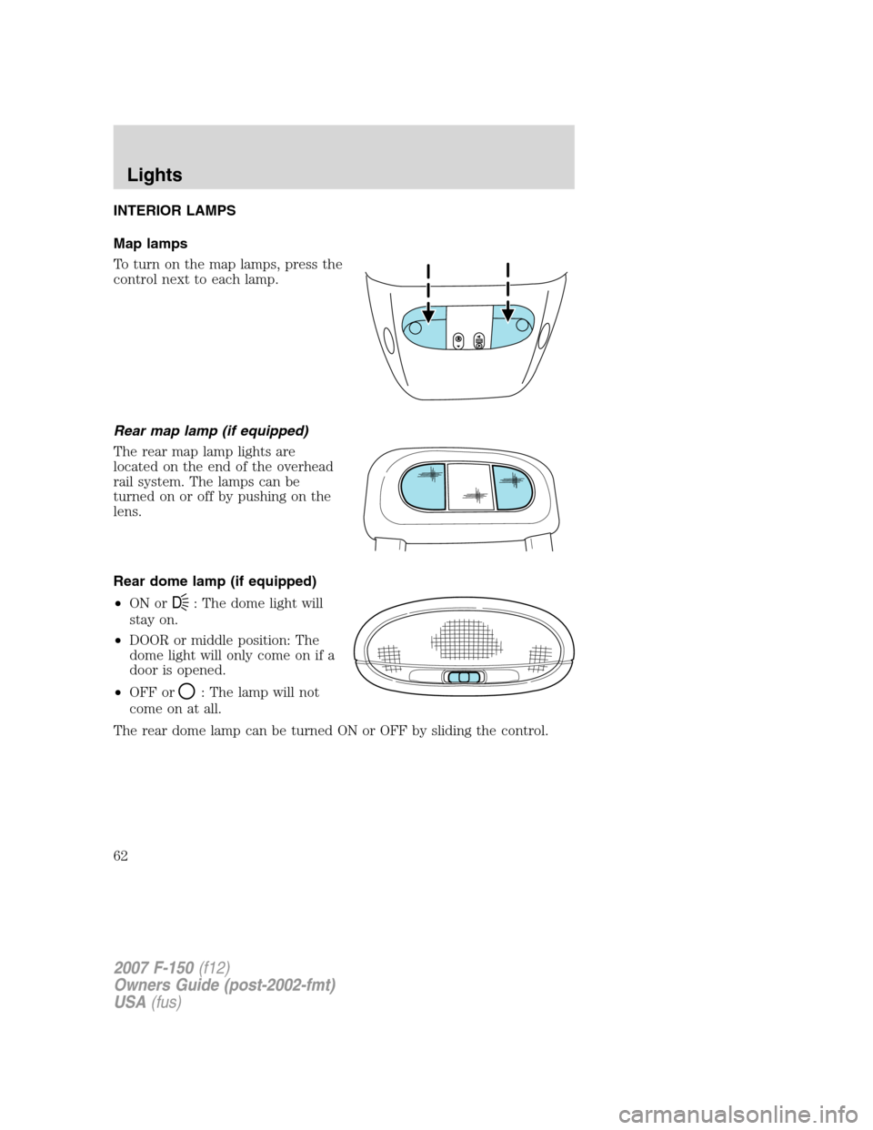 FORD F150 2007 11.G Owners Manual INTERIOR LAMPS
Map lamps
To turn on the map lamps, press the
control next to each lamp.
Rear map lamp (if equipped)
The rear map lamp lights are
located on the end of the overhead
rail system. The lam