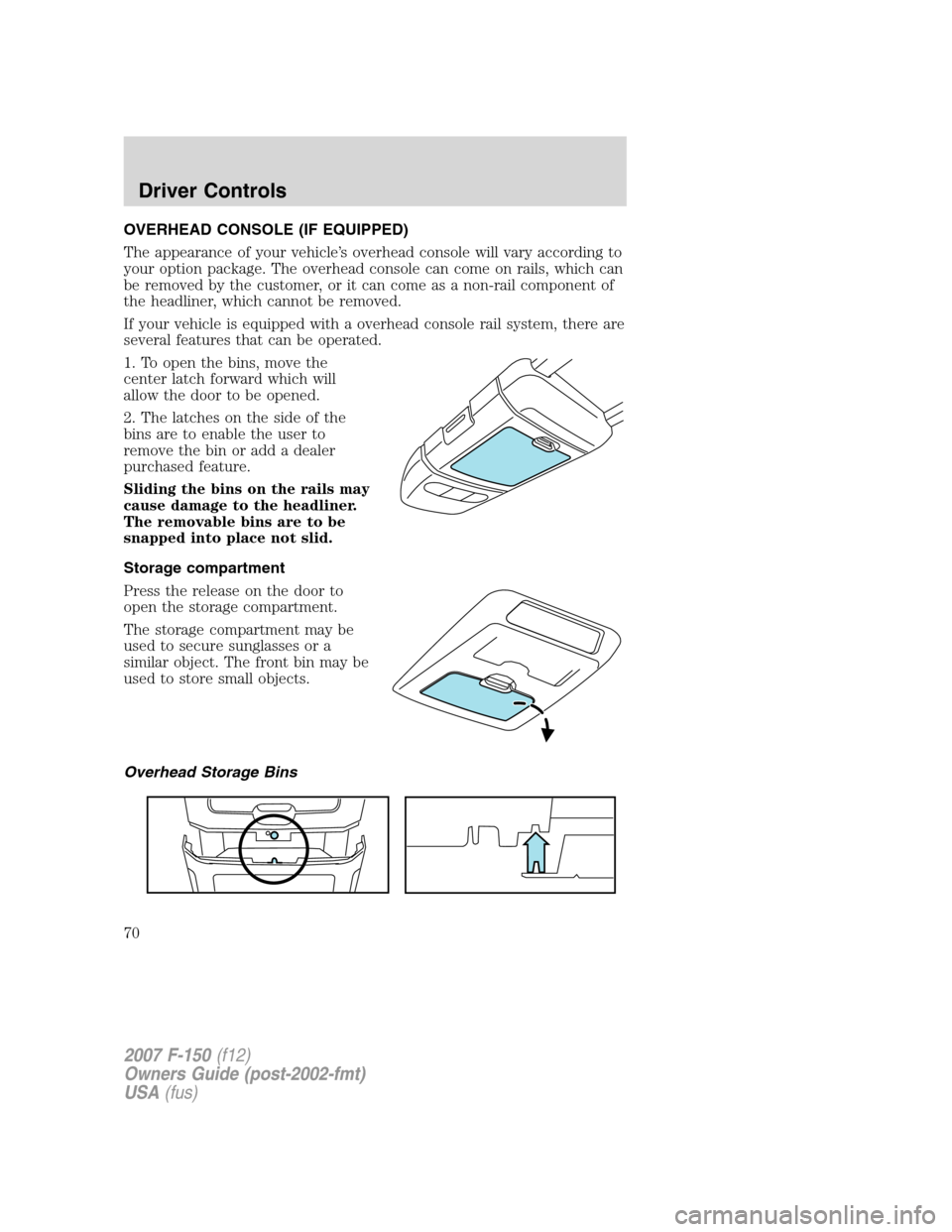 FORD F150 2007 11.G Owners Manual OVERHEAD CONSOLE (IF EQUIPPED)
The appearance of your vehicle’s overhead console will vary according to
your option package. The overhead console can come on rails, which can
be removed by the custo