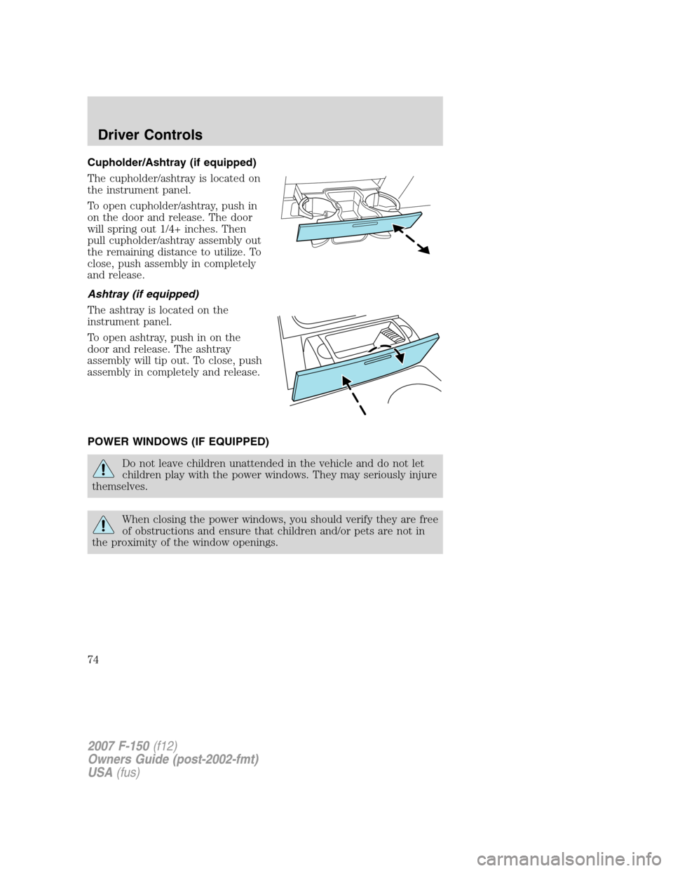 FORD F150 2007 11.G Owners Manual Cupholder/Ashtray (if equipped)
The cupholder/ashtray is located on
the instrument panel.
To open cupholder/ashtray, push in
on the door and release. The door
will spring out 1/4+ inches. Then
pull cu