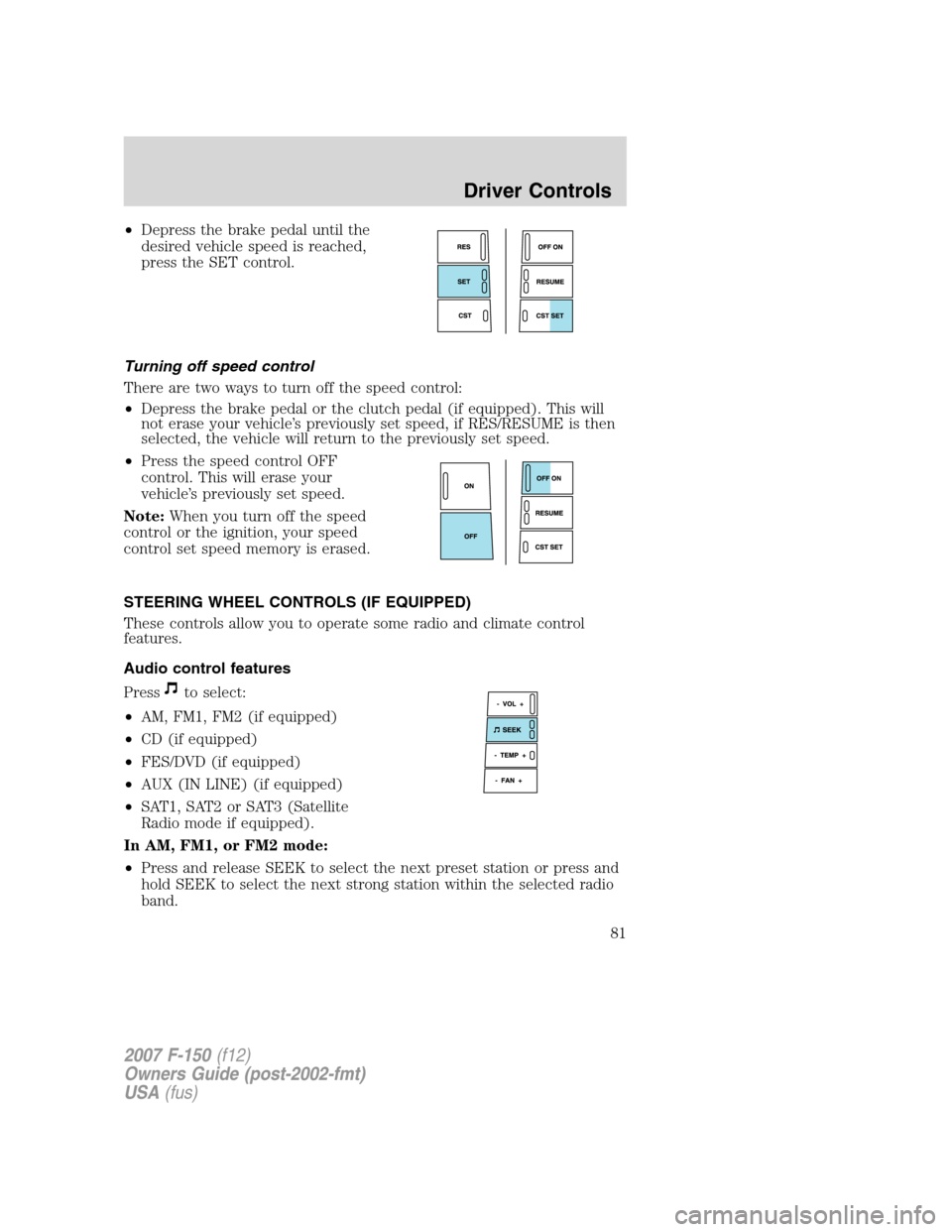 FORD F150 2007 11.G Owners Manual •Depress the brake pedal until the
desired vehicle speed is reached,
press the SET control.
Turning off speed control
There are two ways to turn off the speed control:
•Depress the brake pedal or 