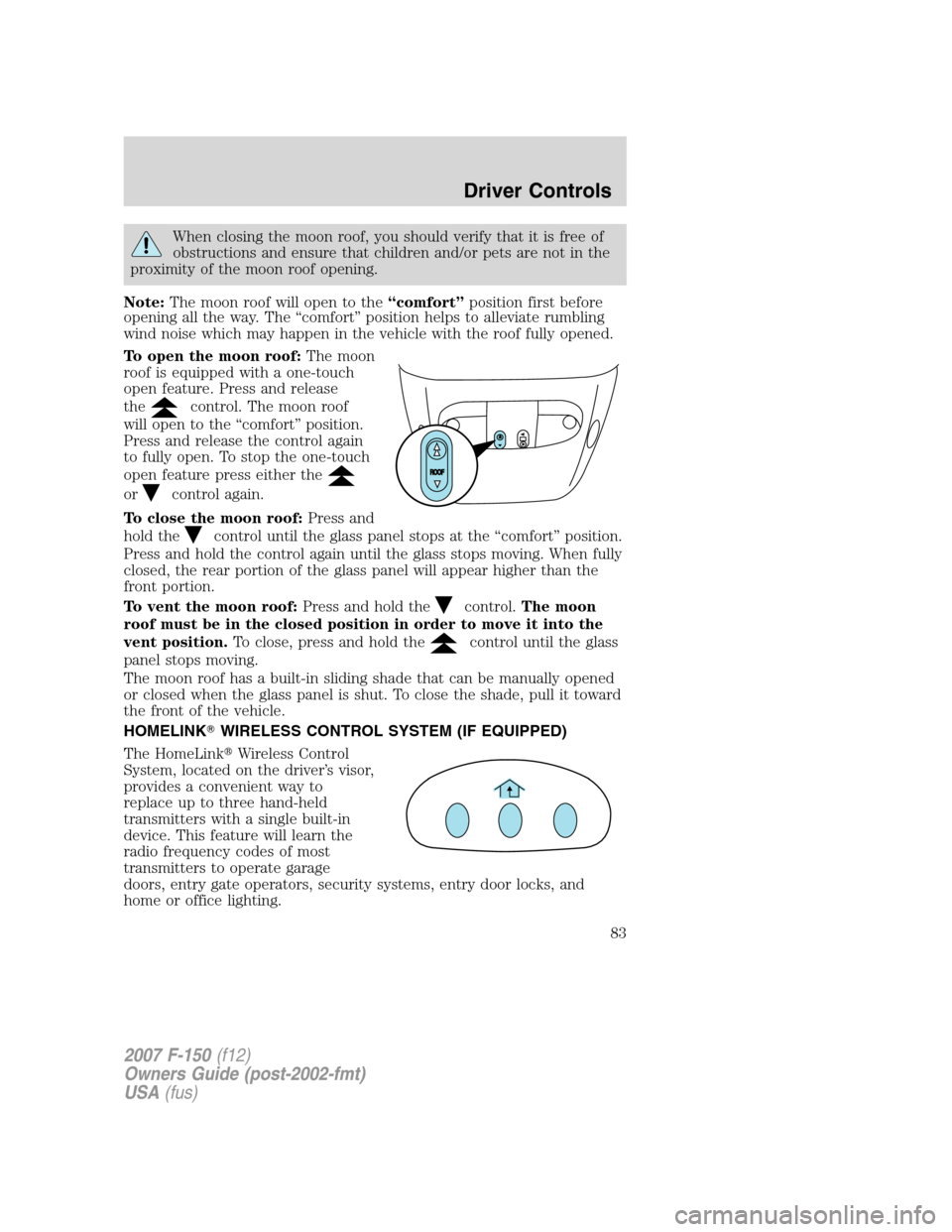 FORD F150 2007 11.G Owners Manual When closing the moon roof, you should verify that it is free of
obstructions and ensure that children and/or pets are not in the
proximity of the moon roof opening.
Note:The moon roof will open to th