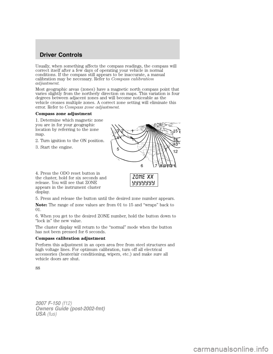 FORD F150 2007 11.G Owners Manual Usually, when something affects the compass readings, the compass will
correct itself after a few days of operating your vehicle in normal
conditions. If the compass still appears to be inaccurate, a 