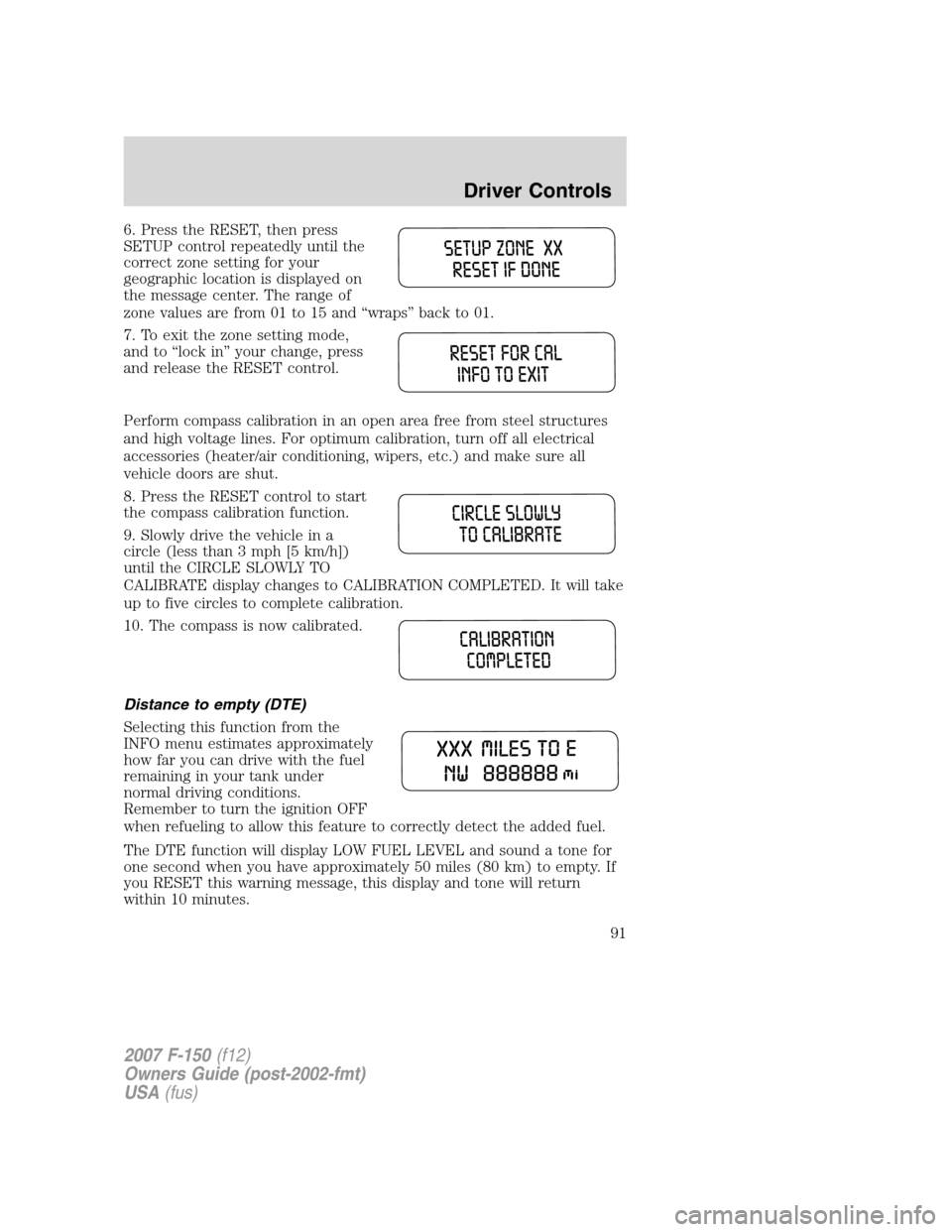 FORD F150 2007 11.G Owners Manual 6. Press the RESET, then press
SETUP control repeatedly until the
correct zone setting for your
geographic location is displayed on
the message center. The range of
zone values are from 01 to 15 and 