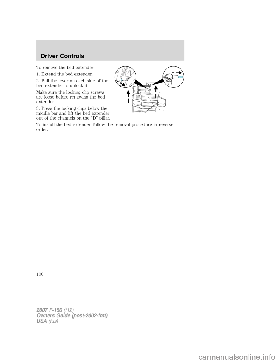 FORD F150 2007 11.G Owners Manual To remove the bed extender:
1. Extend the bed extender.
2. Pull the lever on each side of the
bed extender to unlock it.
Make sure the locking clip screws
are loose before removing the bed
extender.
3