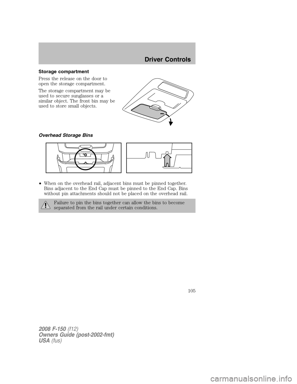 FORD F150 2008 11.G Owners Manual Storage compartment
Press the release on the door to
open the storage compartment.
The storage compartment may be
used to secure sunglasses or a
similar object. The front bin may be
used to store smal