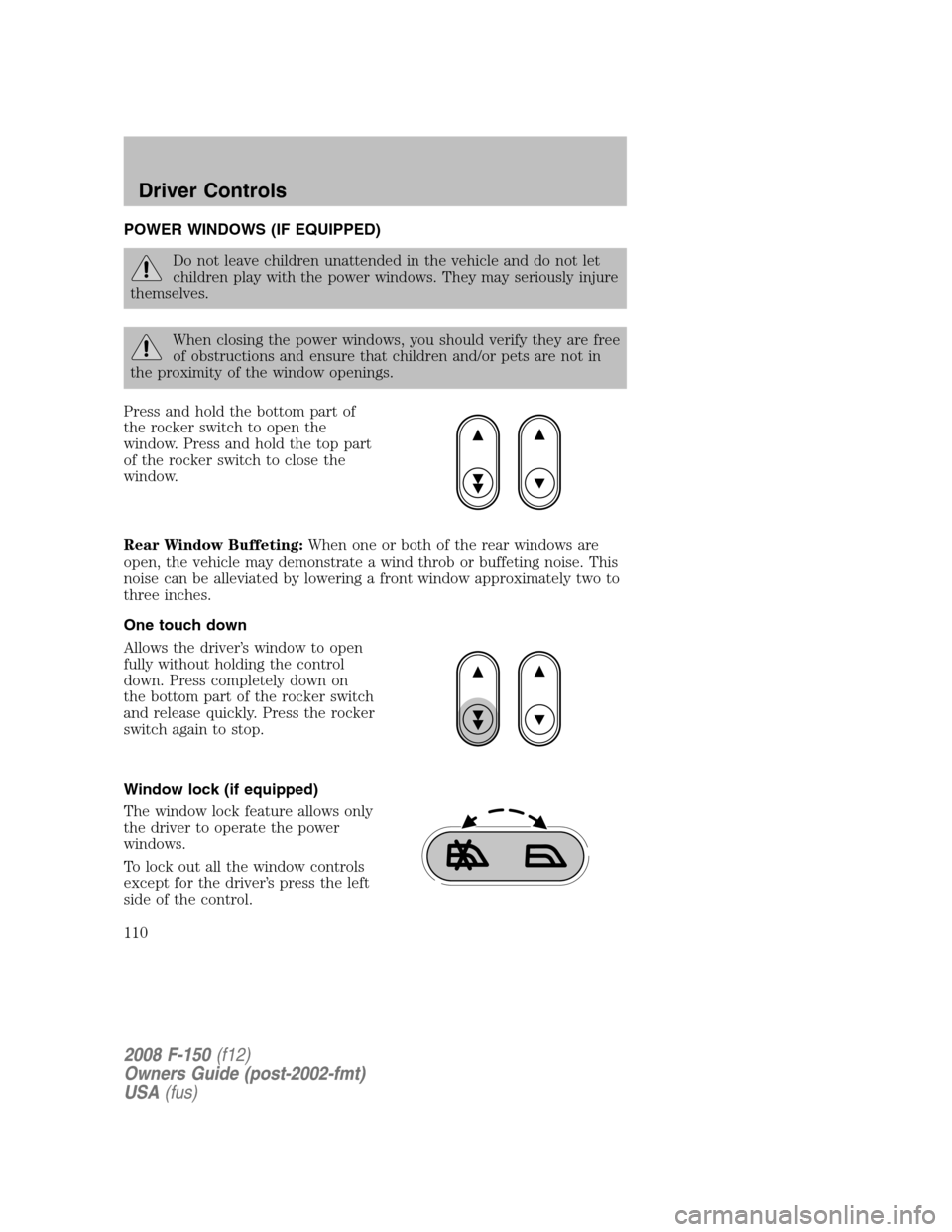 FORD F150 2008 11.G Owners Manual POWER WINDOWS (IF EQUIPPED)
Do not leave children unattended in the vehicle and do not let
children play with the power windows. They may seriously injure
themselves.
When closing the power windows, y