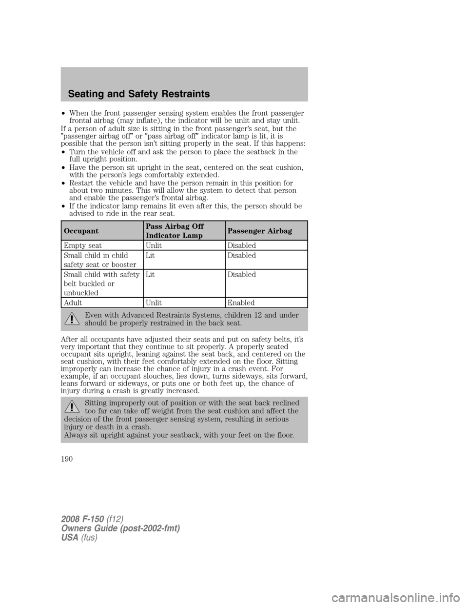 FORD F150 2008 11.G Owners Manual •When the front passenger sensing system enables the front passenger
frontal airbag (may inflate), the indicator will be unlit and stay unlit.
If a person of adult size is sitting in the front passe FORD F150 2008 11.G Owners Manual •When the front passenger sensing system enables the front passenger
frontal airbag (may inflate), the indicator will be unlit and stay unlit.
If a person of adult size is sitting in the front passe