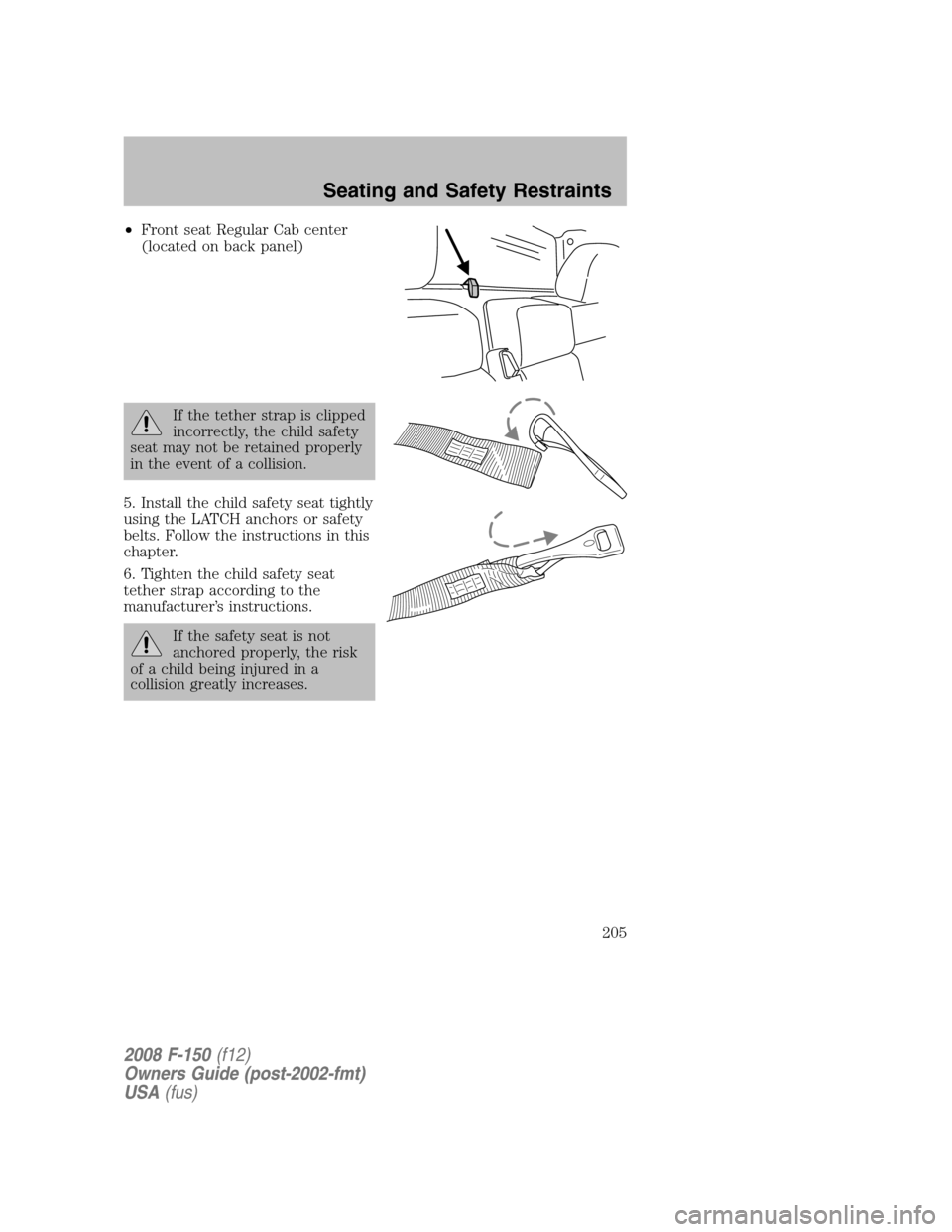 FORD F150 2008 11.G Owners Manual •Front seat Regular Cab center
(located on back panel)
If the tether strap is clipped
incorrectly, the child safety
seat may not be retained properly
in the event of a collision.
5. Install the chil