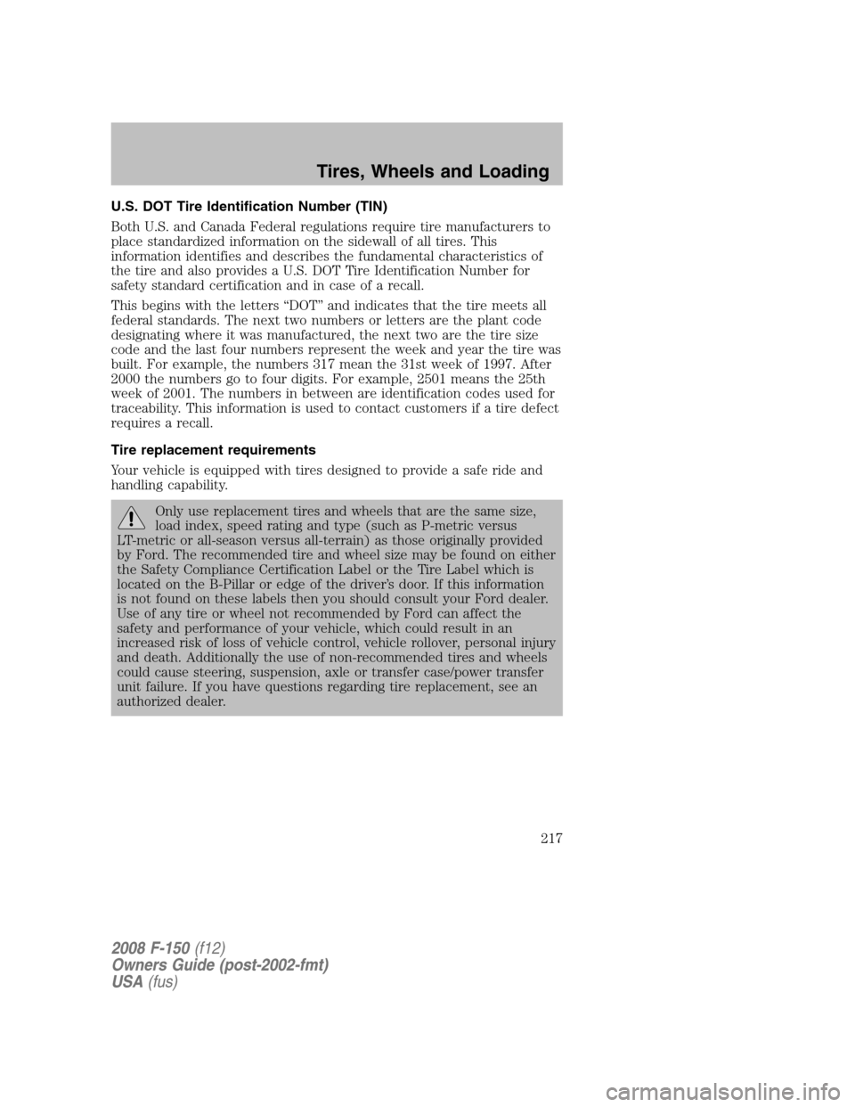 FORD F150 2008 11.G Owners Manual U.S. DOT Tire Identification Number (TIN)
Both U.S. and Canada Federal regulations require tire manufacturers to
place standardized information on the sidewall of all tires. This
information identifie FORD F150 2008 11.G Owners Manual U.S. DOT Tire Identification Number (TIN)
Both U.S. and Canada Federal regulations require tire manufacturers to
place standardized information on the sidewall of all tires. This
information identifie