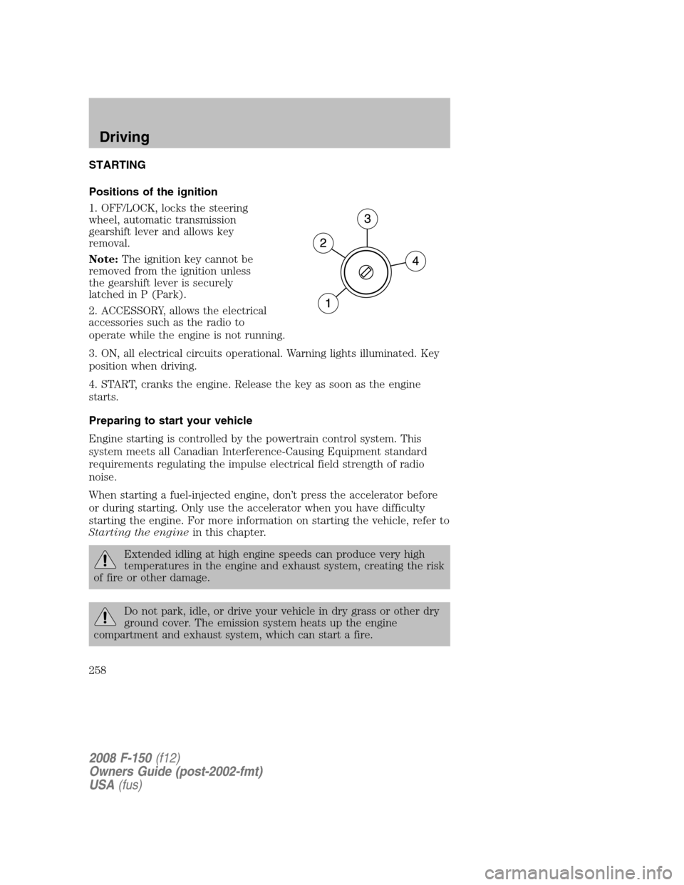 FORD F150 2008 11.G Owners Manual STARTING
Positions of the ignition
1. OFF/LOCK, locks the steering
wheel, automatic transmission
gearshift lever and allows key
removal.
Note:The ignition key cannot be
removed from the ignition unles FORD F150 2008 11.G Owners Manual STARTING
Positions of the ignition
1. OFF/LOCK, locks the steering
wheel, automatic transmission
gearshift lever and allows key
removal.
Note:The ignition key cannot be
removed from the ignition unles