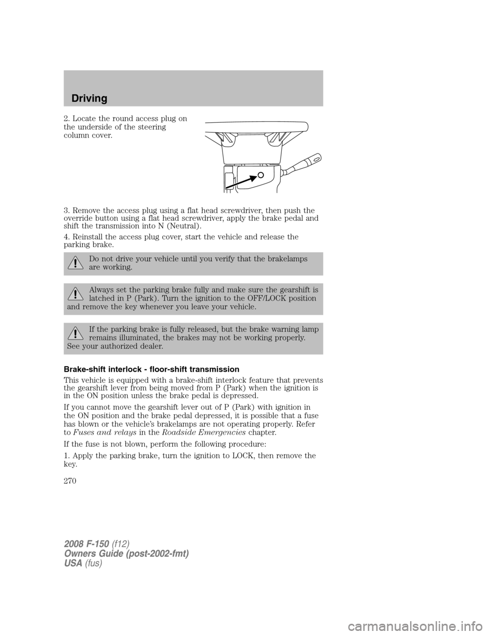 FORD F150 2008 11.G Owners Manual 2. Locate the round access plug on
the underside of the steering
column cover.
3. Remove the access plug using a flat head screwdriver, then push the
override button using a flat head screwdriver, app FORD F150 2008 11.G Owners Manual 2. Locate the round access plug on
the underside of the steering
column cover.
3. Remove the access plug using a flat head screwdriver, then push the
override button using a flat head screwdriver, app