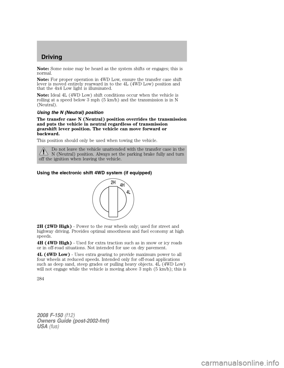 FORD F150 2008 11.G Owners Manual Note:Some noise may be heard as the system shifts or engages; this is
normal.
Note:For proper operation in 4WD Low, ensure the transfer case shift
lever is moved entirely rearward in to the 4L (4WD Lo FORD F150 2008 11.G Owners Manual Note:Some noise may be heard as the system shifts or engages; this is
normal.
Note:For proper operation in 4WD Low, ensure the transfer case shift
lever is moved entirely rearward in to the 4L (4WD Lo