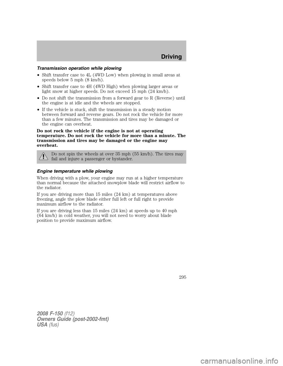 FORD F150 2008 11.G Owners Manual Transmission operation while plowing
•Shift transfer case to 4L (4WD Low) when plowing in small areas at
speeds below 5 mph (8 km/h).
•Shift transfer case to 4H (4WD High) when plowing larger area FORD F150 2008 11.G Owners Manual Transmission operation while plowing
•Shift transfer case to 4L (4WD Low) when plowing in small areas at
speeds below 5 mph (8 km/h).
•Shift transfer case to 4H (4WD High) when plowing larger area