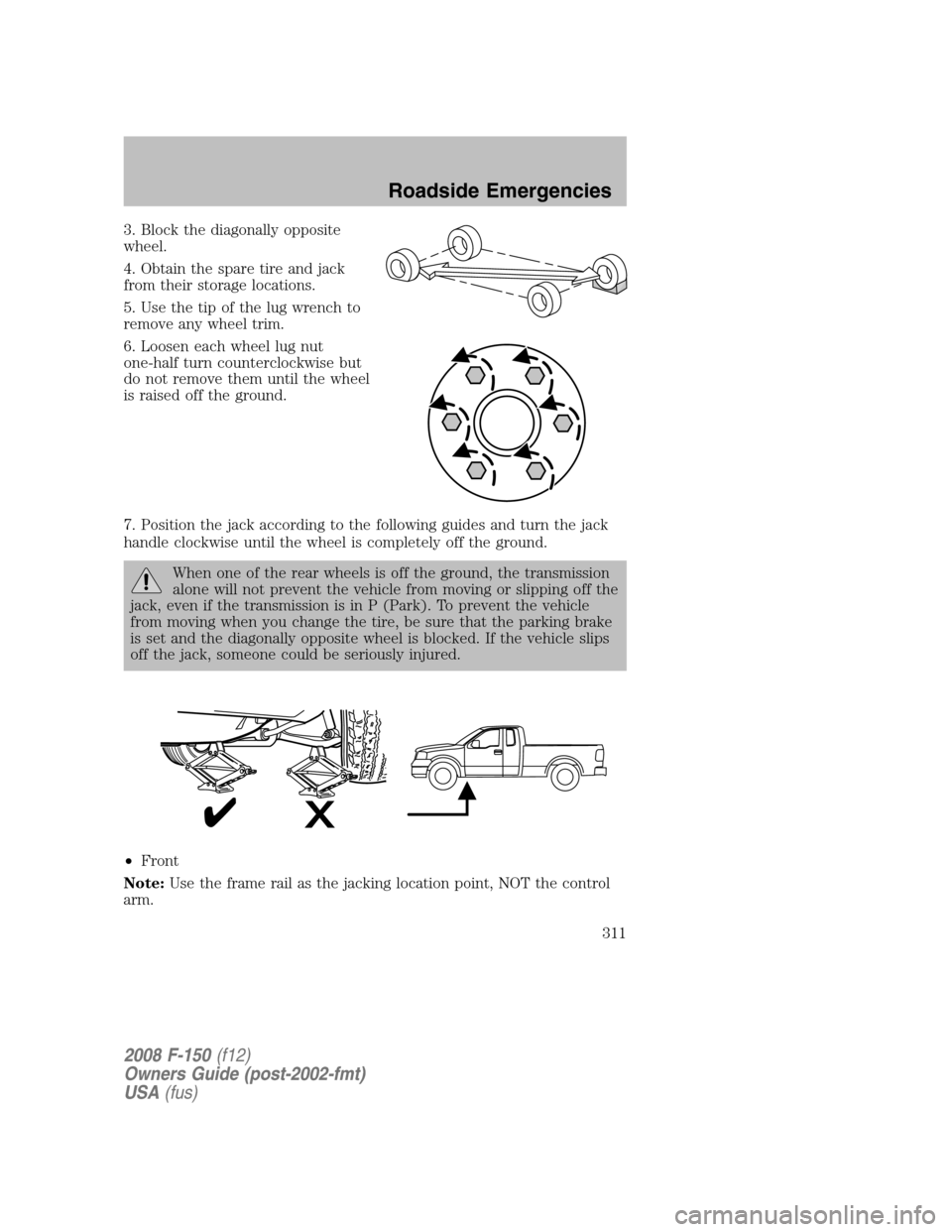 FORD F150 2008 11.G Owners Manual 3. Block the diagonally opposite
wheel.
4. Obtain the spare tire and jack
from their storage locations.
5. Use the tip of the lug wrench to
remove any wheel trim.
6. Loosen each wheel lug nut
one-half